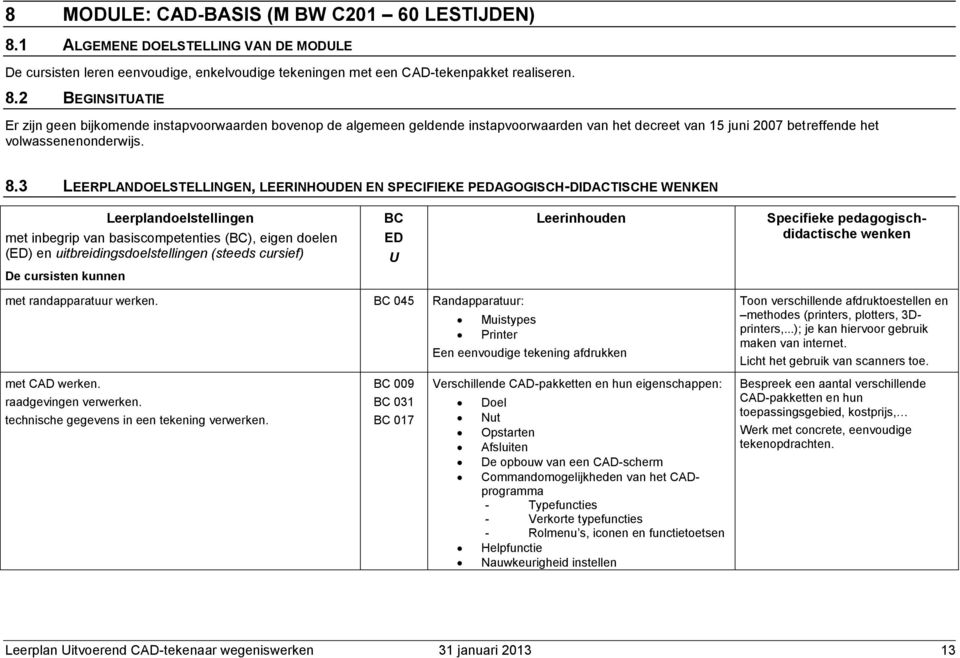 2 BEGINSITUATIE Er zijn geen bijkomende instapvoorwaarden bovenop de algemeen geldende instapvoorwaarden van het decreet van 15 juni 2007 betreffende het volwassenenonderwijs. 8.