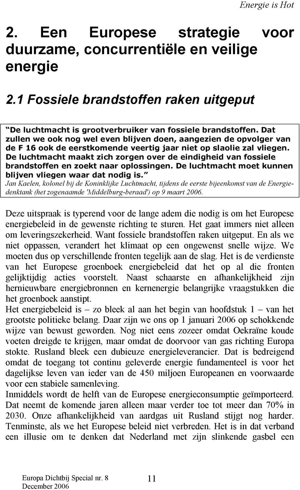 De luchtmacht maakt zich zorgen over de eindigheid van fossiele brandstoffen en zoekt naar oplossingen. De luchtmacht moet kunnen blijven vliegen waar dat nodig is.