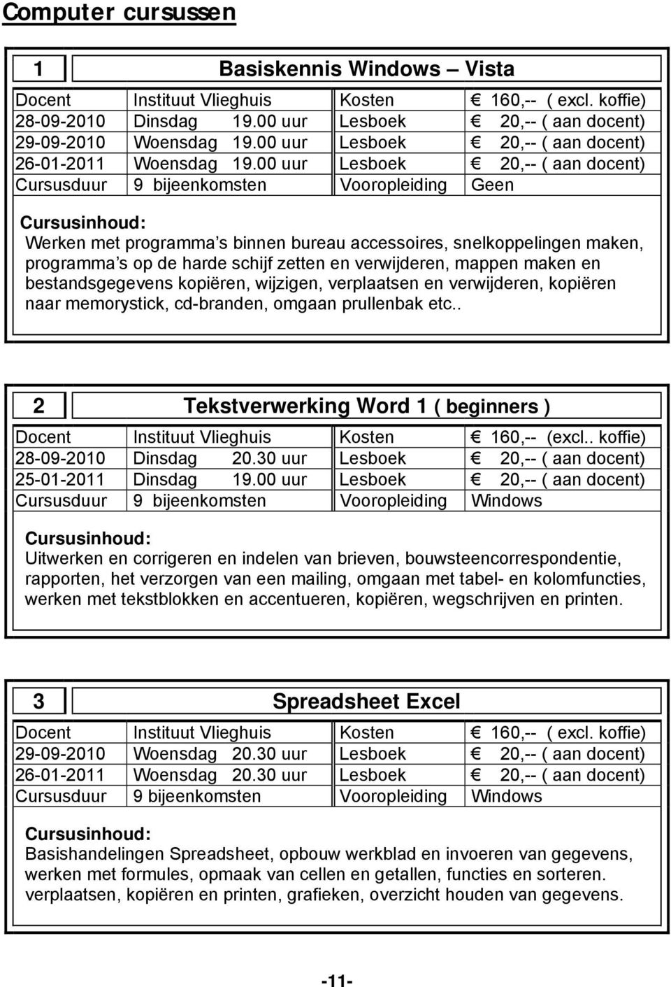 00 uur Lesboek 20,-- ( aan docent) Cursusduur 9 bijeenkomsten Vooropleiding Geen Werken met programma s binnen bureau accessoires, snelkoppelingen maken, programma s op de harde schijf zetten en