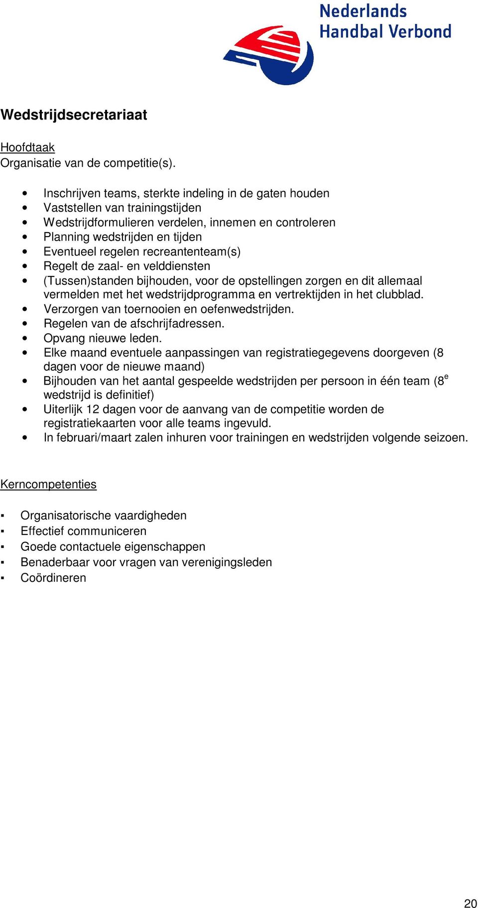 recreantenteam(s) Regelt de zaal- en velddiensten (Tussen)standen bijhouden, voor de opstellingen zorgen en dit allemaal vermelden met het wedstrijdprogramma en vertrektijden in het clubblad.