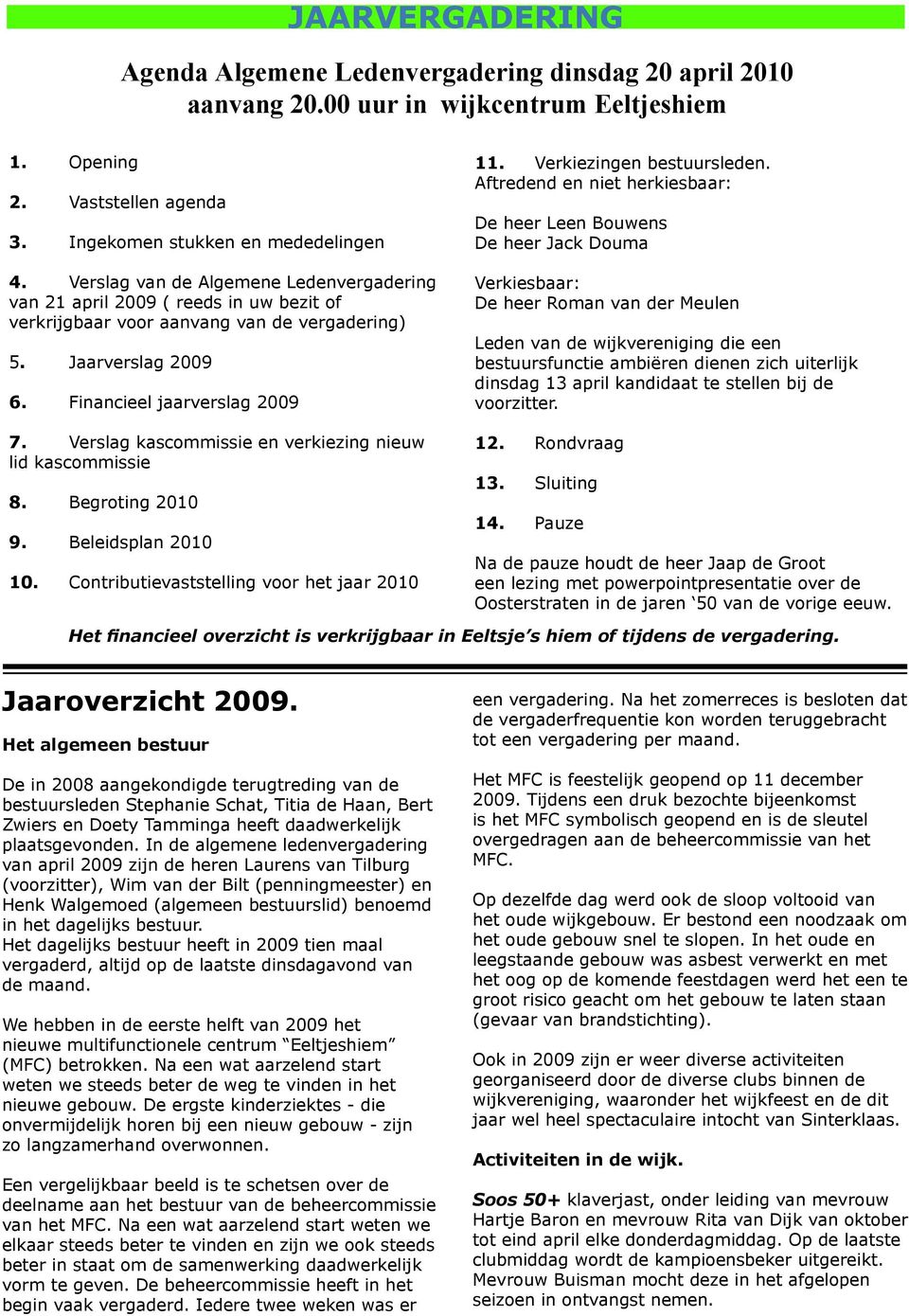 Verslag kascommissie en verkiezing nieuw lid kascommissie 8. Begroting 2010 9. Beleidsplan 2010 10. Contributievaststelling voor het jaar 2010 11. Verkiezingen bestuursleden.