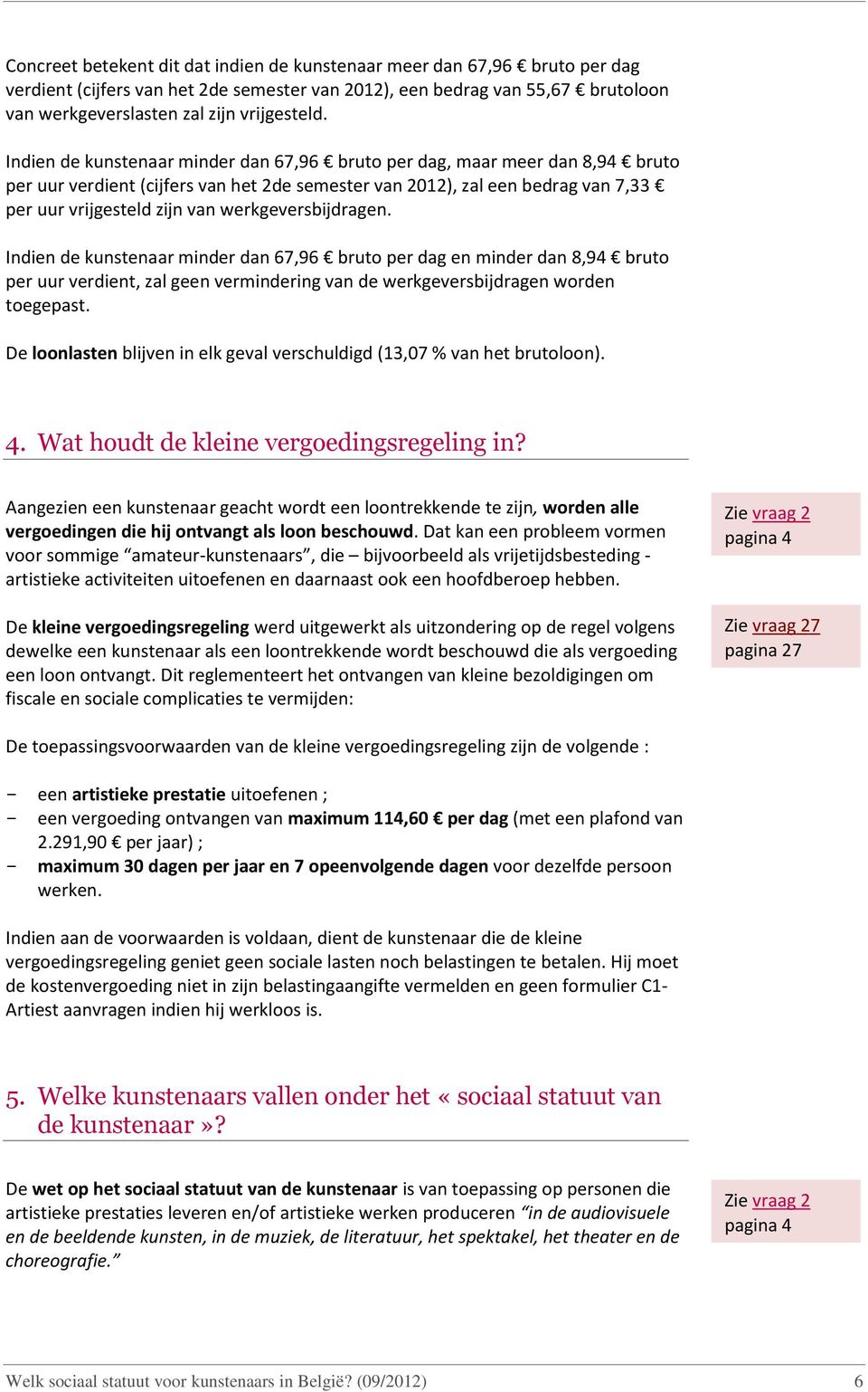 werkgeversbijdragen. Indien de kunstenaar minder dan 67,96 bruto per dag en minder dan 8,94 bruto per uur verdient, zal geen vermindering van de werkgeversbijdragen worden toegepast.