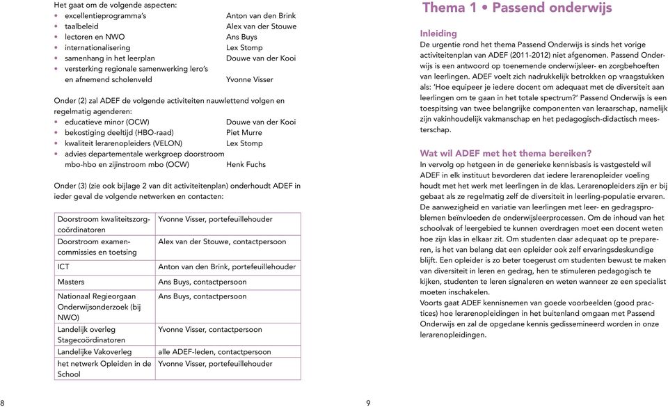 (OCW) Douwe van der Kooi bekostiging deeltijd (HBO-raad) Piet Murre kwaliteit lerarenopleiders (VELON) Lex Stomp advies departementale werkgroep doorstroom mbo-hbo en zijinstroom mbo (OCW) Henk Fuchs