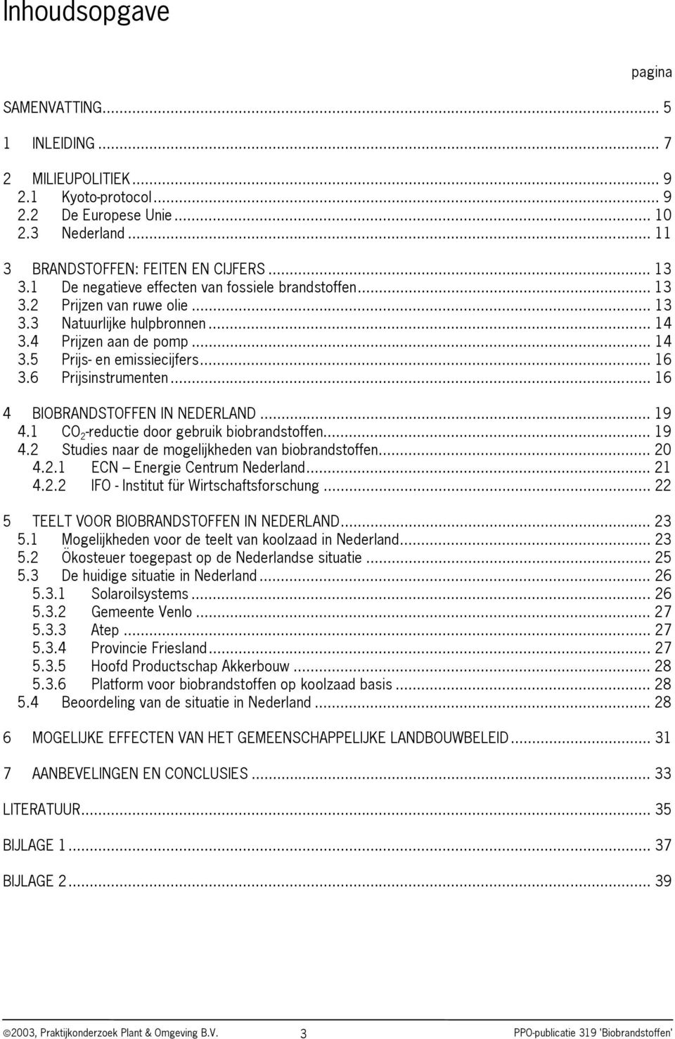 6 Prijsinstrumenten... 16 4 BIOBRANDSTOFFEN IN NEDERLAND... 19 4.1 CO 2 -reductie door gebruik biobrandstoffen... 19 4.2 Studies naar de mogelijkheden van biobrandstoffen... 20 4.2.1 ECN Energie Centrum Nederland.