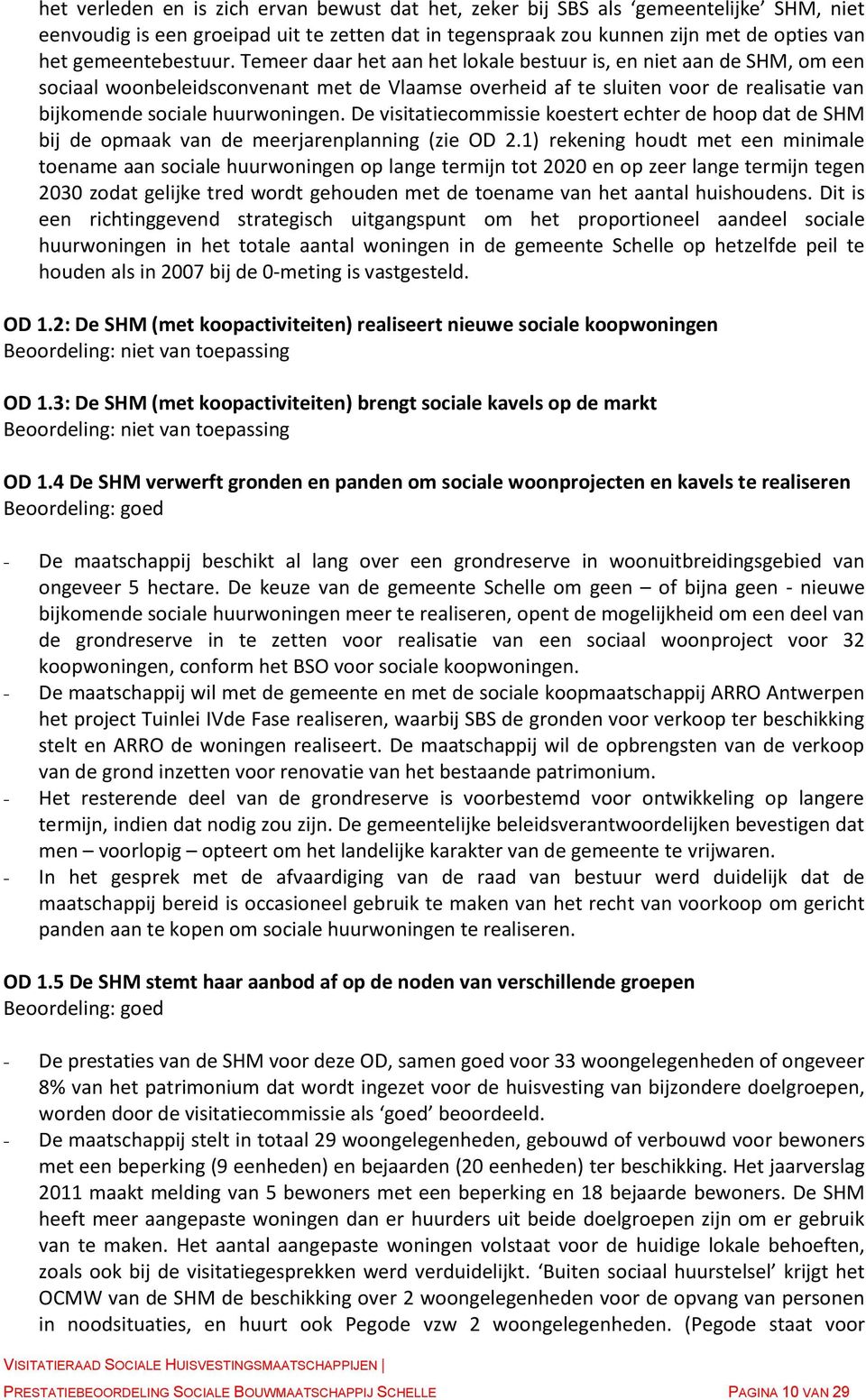 Temeer daar het aan het lokale bestuur is, en niet aan de SHM, om een sociaal woonbeleidsconvenant met de Vlaamse overheid af te sluiten voor de realisatie van bijkomende sociale huurwoningen.