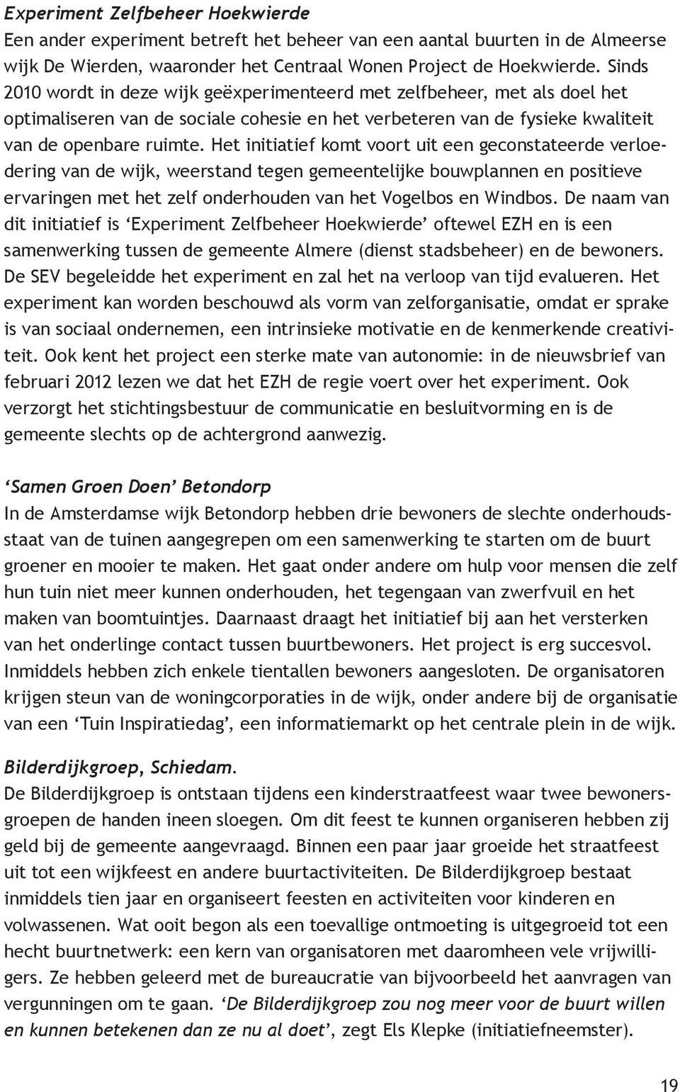 Het initiatief komt voort uit een geconstateerde verloedering van de wijk, weerstand tegen gemeentelijke bouwplannen en positieve ervaringen met het zelf onderhouden van het Vogelbos en Windbos.