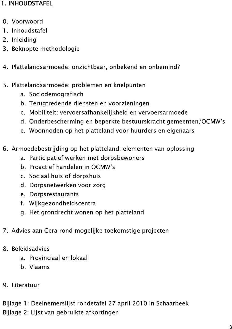 Woonnoden op het platteland voor huurders en eigenaars 6. Armoedebestrijding op het platteland: elementen van oplossing a. Participatief werken met dorpsbewoners b. Proactief handelen in OCMW s c.