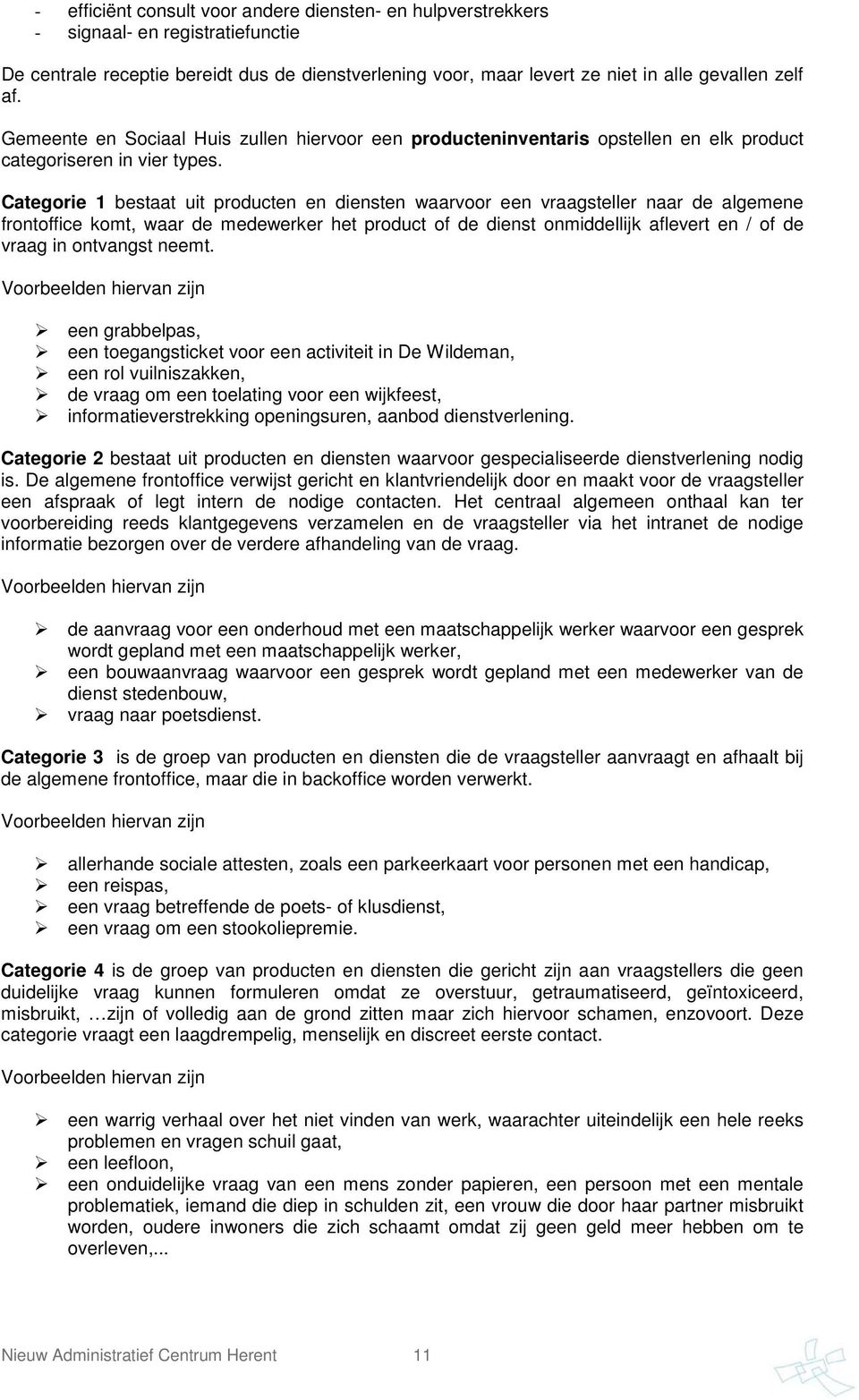 Categorie 1 bestaat uit producten en diensten waarvoor een vraagsteller naar de algemene frontoffice komt, waar de medewerker het product of de dienst onmiddellijk aflevert en / of de vraag in