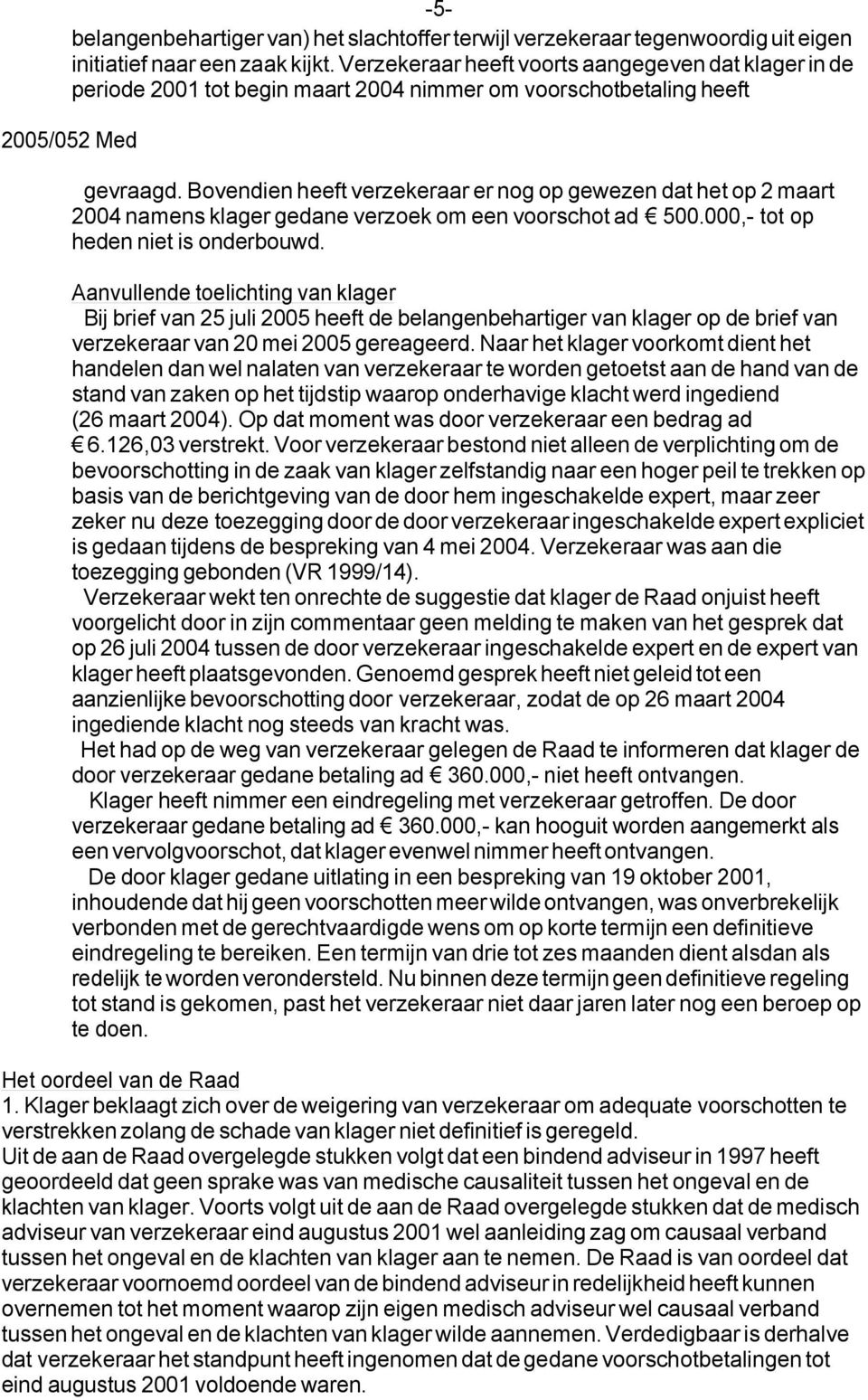 Bovendien heeft verzekeraar er nog op gewezen dat het op 2 maart 2004 namens klager gedane verzoek om een voorschot ad 500.000,- tot op heden niet is onderbouwd.