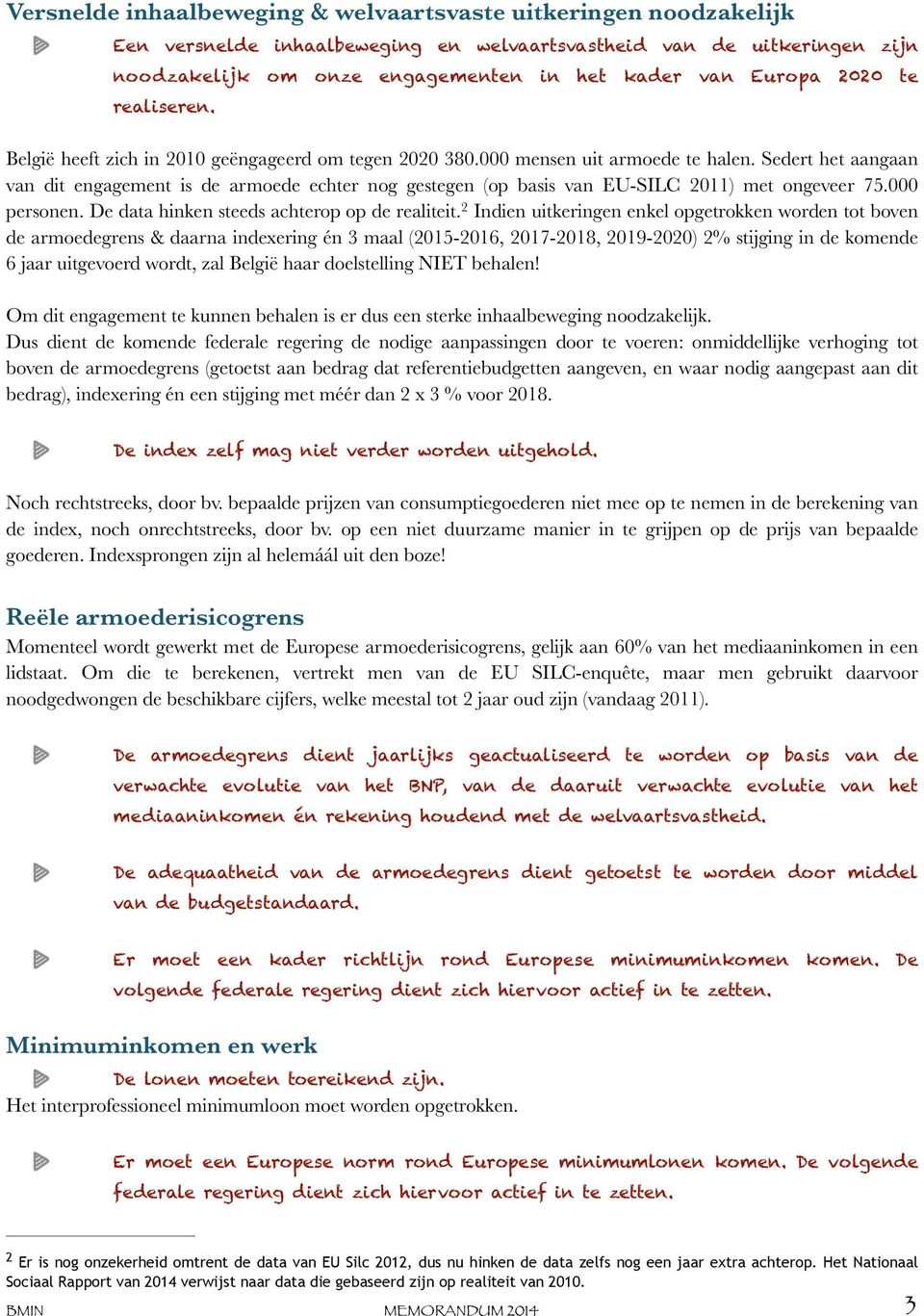 Sedert het aangaan van dit engagement is de armoede echter nog gestegen (op basis van EU-SILC 2011) met ongeveer 75.000 personen. De data hinken steeds achterop op de realiteit.