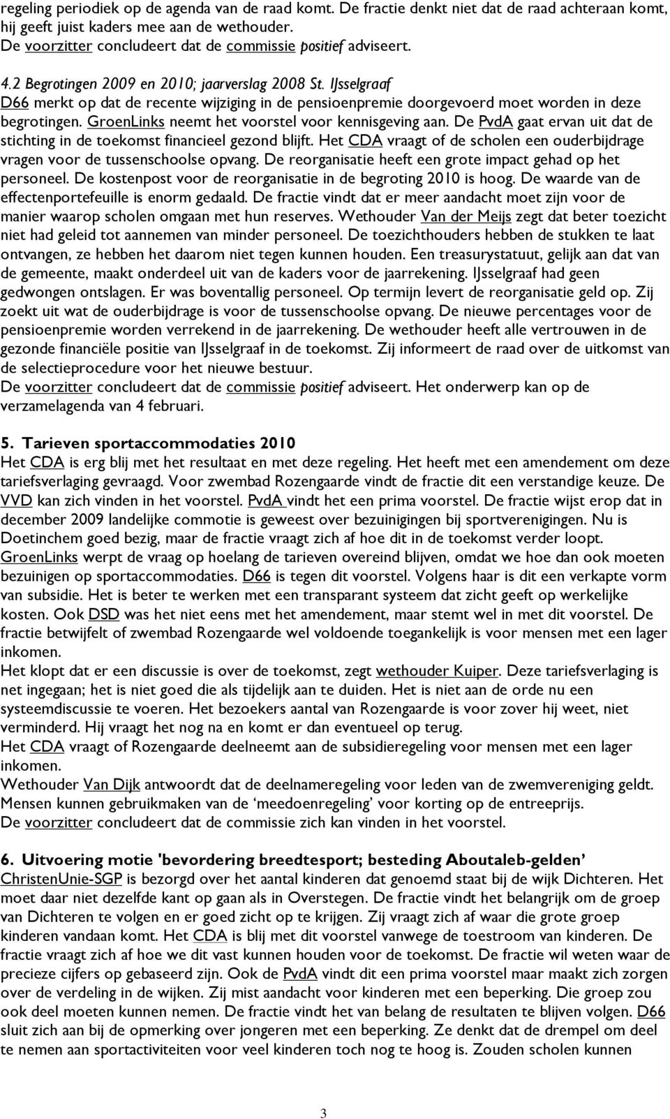 IJsselgraaf D66 merkt op dat de recente wijziging in de pensioenpremie doorgevoerd moet worden in deze begrotingen. GroenLinks neemt het voorstel voor kennisgeving aan.