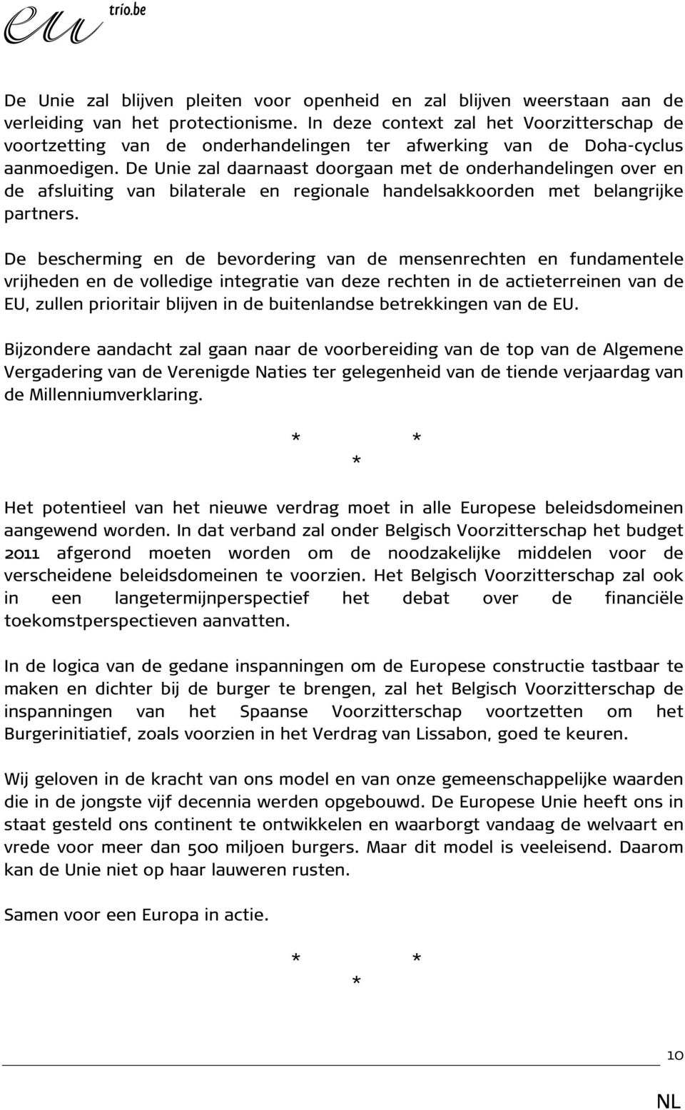 De Unie zal daarnaast doorgaan met de onderhandelingen over en de afsluiting van bilaterale en regionale handelsakkoorden met belangrijke partners.