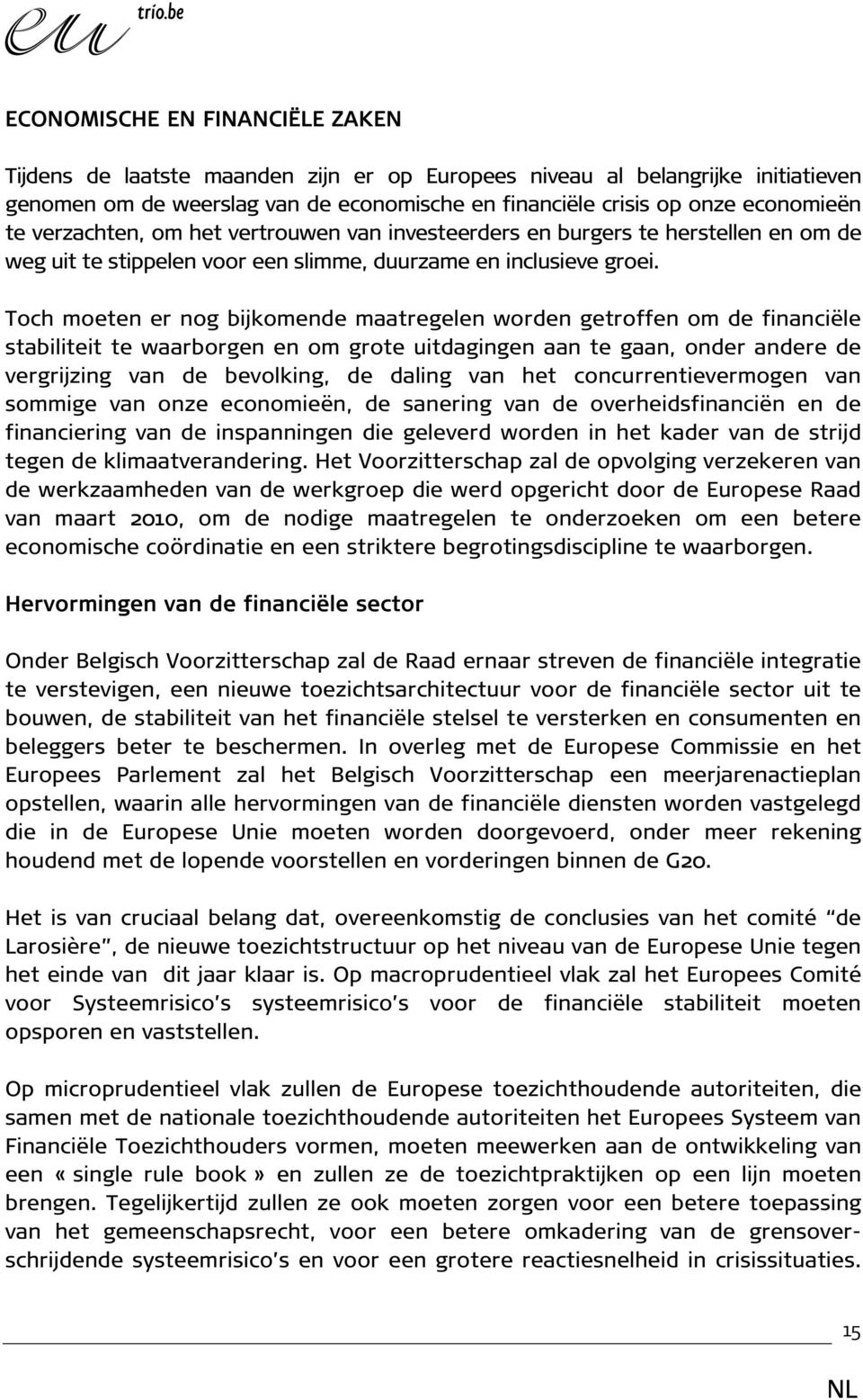 Toch moeten er nog bijkomende maatregelen worden getroffen om de financiële stabiliteit te waarborgen en om grote uitdagingen aan te gaan, onder andere de vergrijzing van de bevolking, de daling van