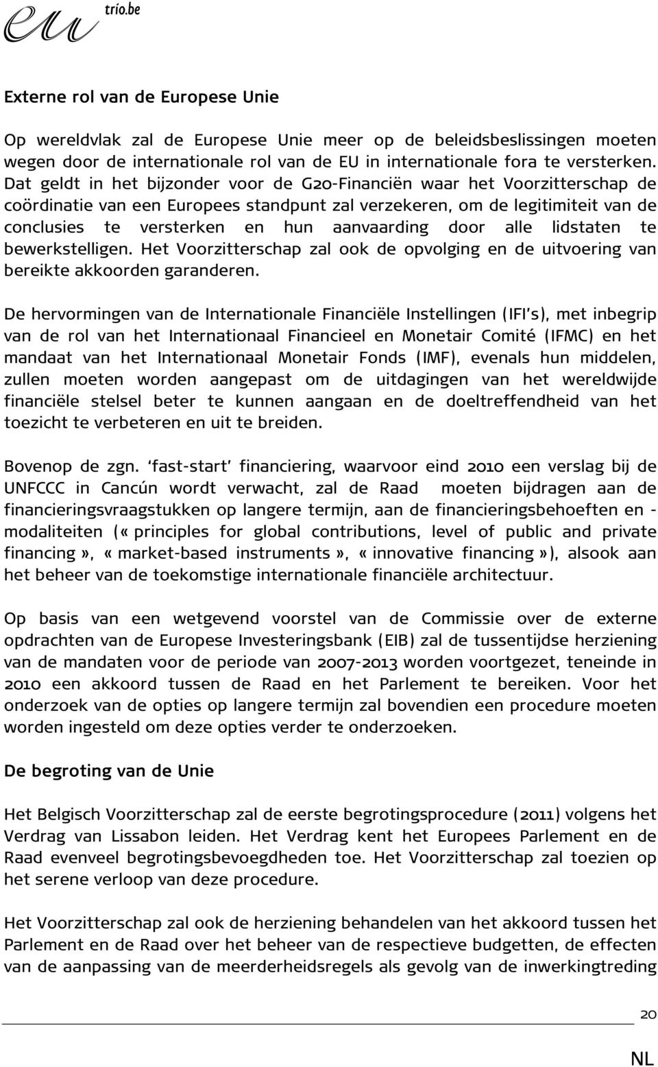 aanvaarding door alle lidstaten te bewerkstelligen. Het Voorzitterschap zal ook de opvolging en de uitvoering van bereikte akkoorden garanderen.