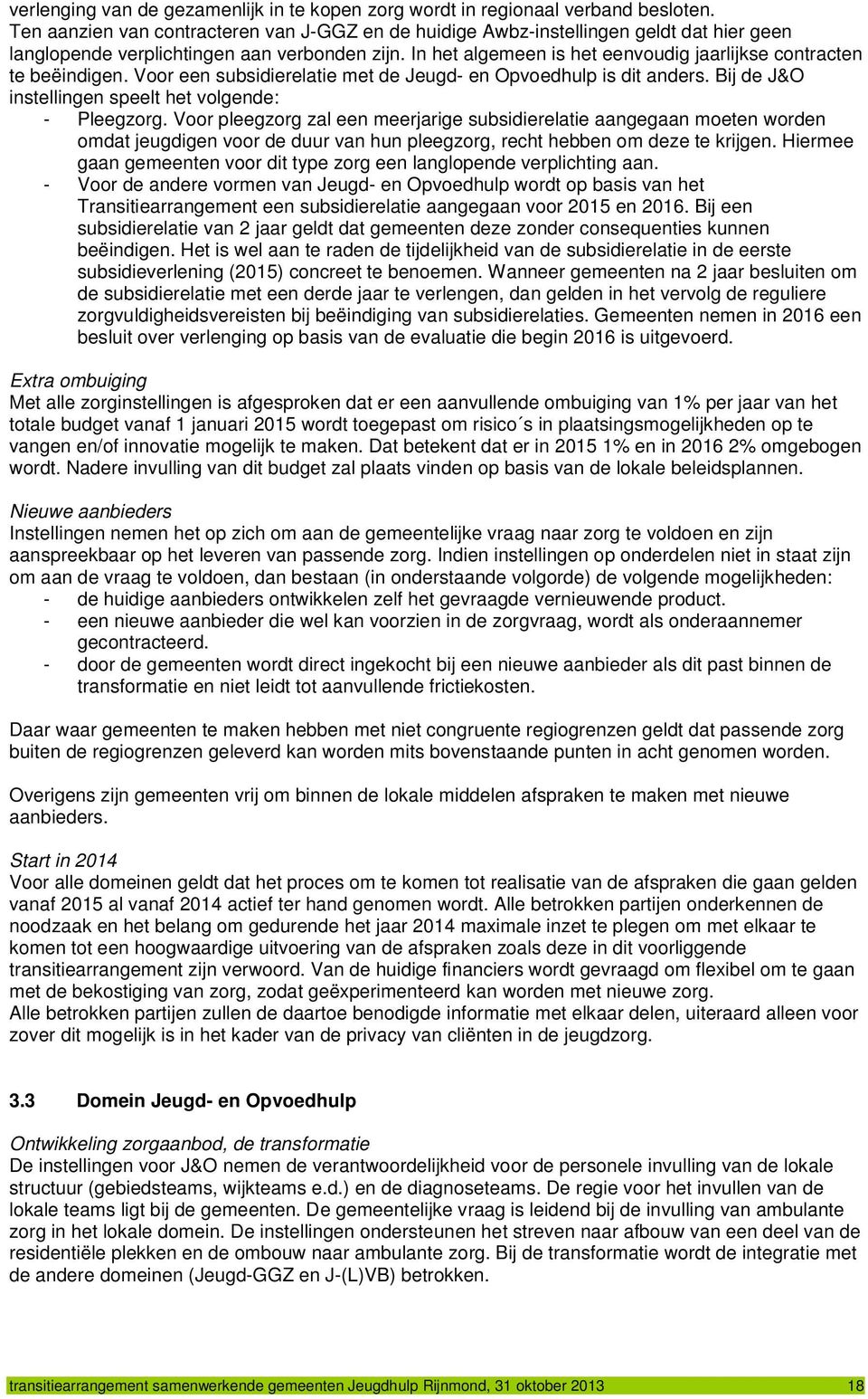 In het algemeen is het eenvoudig jaarlijkse contracten te beëindigen. Voor een subsidierelatie met de Jeugd- en Opvoedhulp is dit anders. Bij de J&O instellingen speelt het volgende: - Pleegzorg.