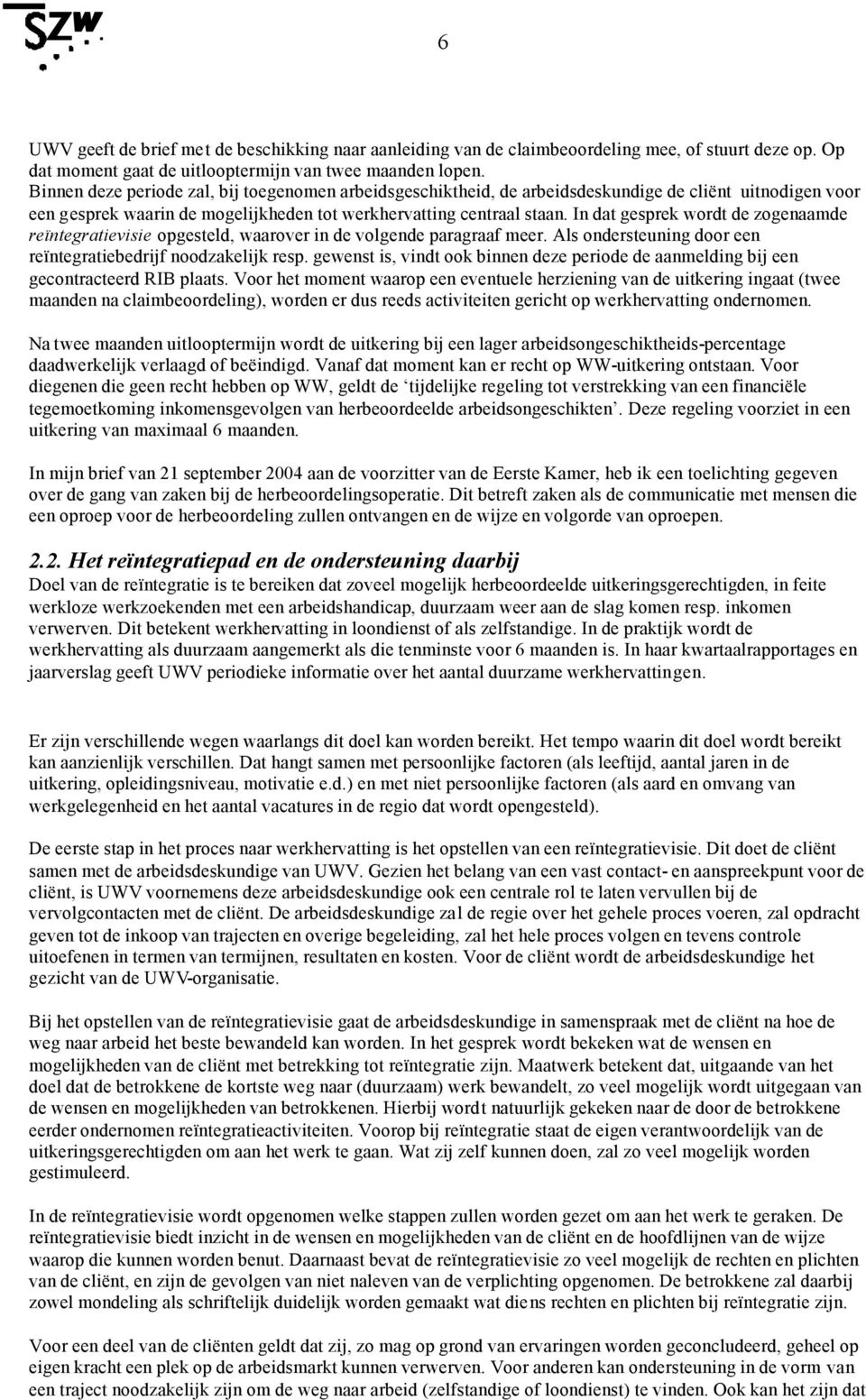 In dat gesprek wordt de zogenaamde reïntegratievisie opgesteld, waarover in de volgende paragraaf meer. Als ondersteuning door een reïntegratiebedrijf noodzakelijk resp.