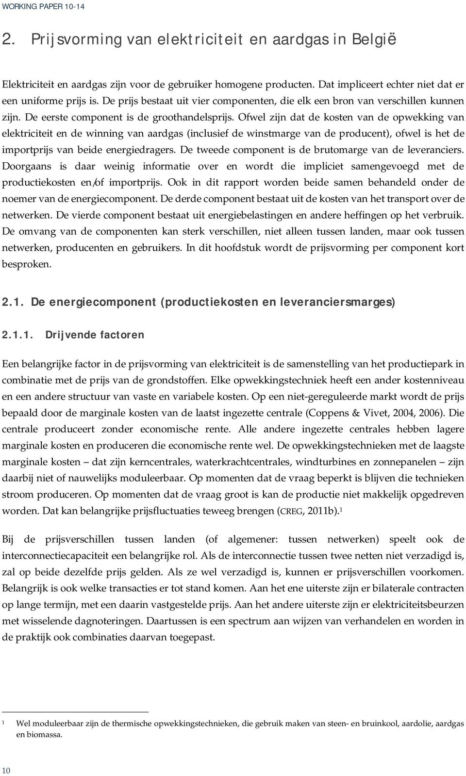 Ofwel zijn dat de kosten van de opwekking van elektriciteit en de winning van aardgas (inclusief de winstmarge van de producent), ofwel is het de importprijs van beide energiedragers.