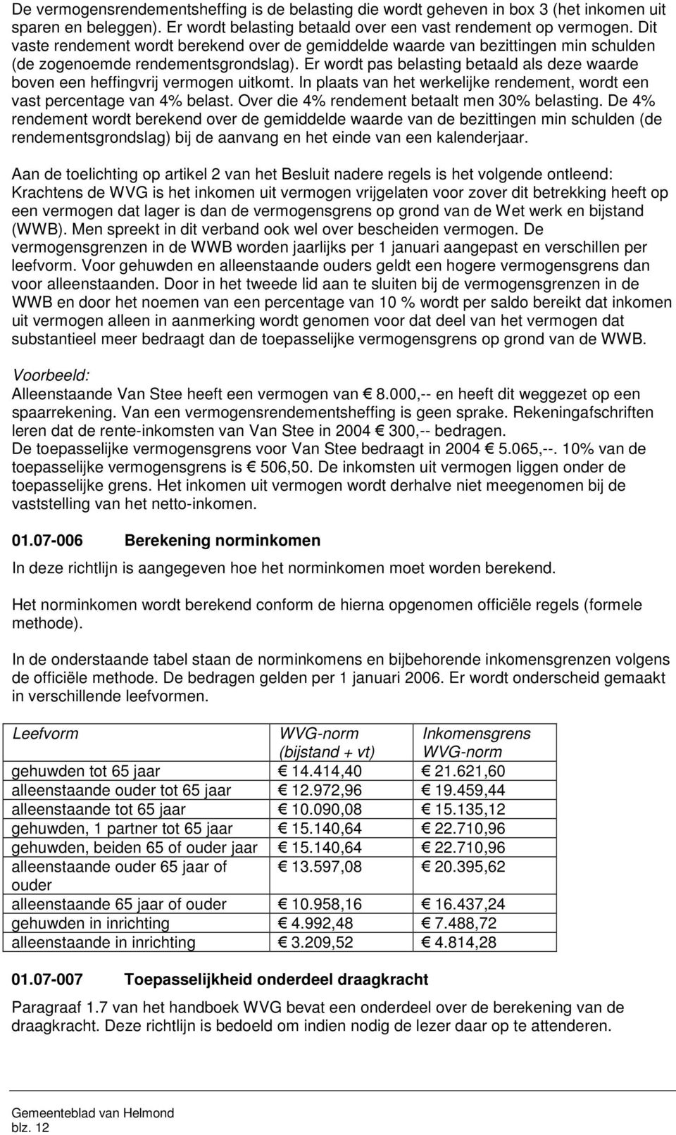 Er wordt pas belasting betaald als deze waarde boven een heffingvrij vermogen uitkomt. In plaats van het werkelijke rendement, wordt een vast percentage van 4% belast.