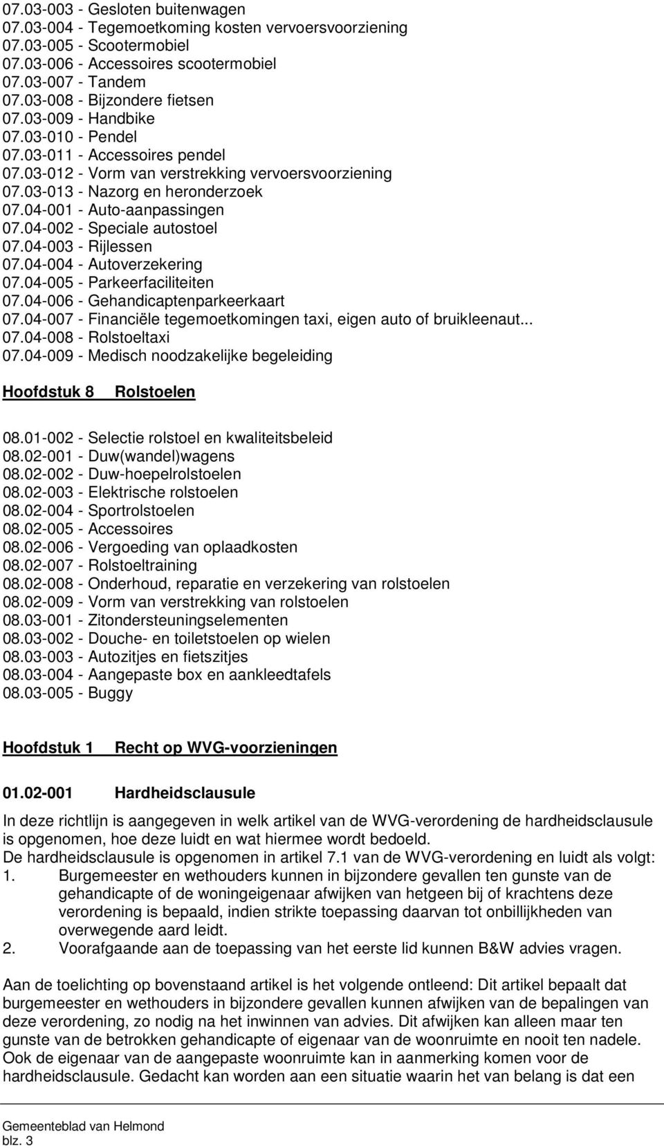 04-001 - Auto-aanpassingen 07.04-002 - Speciale autostoel 07.04-003 - Rijlessen 07.04-004 - Autoverzekering 07.04-005 - Parkeerfaciliteiten 07.04-006 - Gehandicaptenparkeerkaart 07.