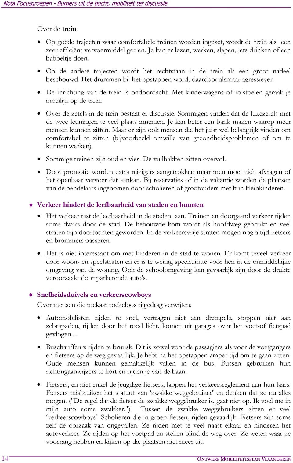 Het drummen bij het opstappen wordt daardoor alsmaar agressiever. De inrichting van de trein is ondoordacht. Met kinderwagens of rolstoelen geraak je moeilijk op de trein.