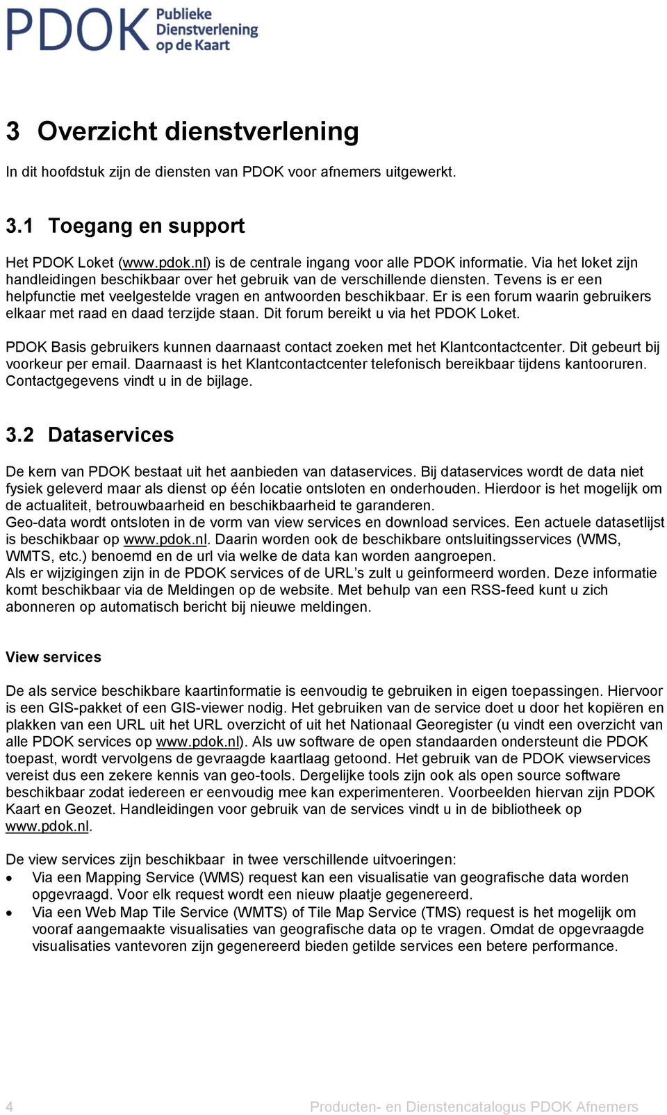 Er is een forum waarin gebruikers elkaar met raad en daad terzijde staan. Dit forum bereikt u via het PDOK Loket. PDOK Basis gebruikers kunnen daarnaast contact zoeken met het Klantcontactcenter.