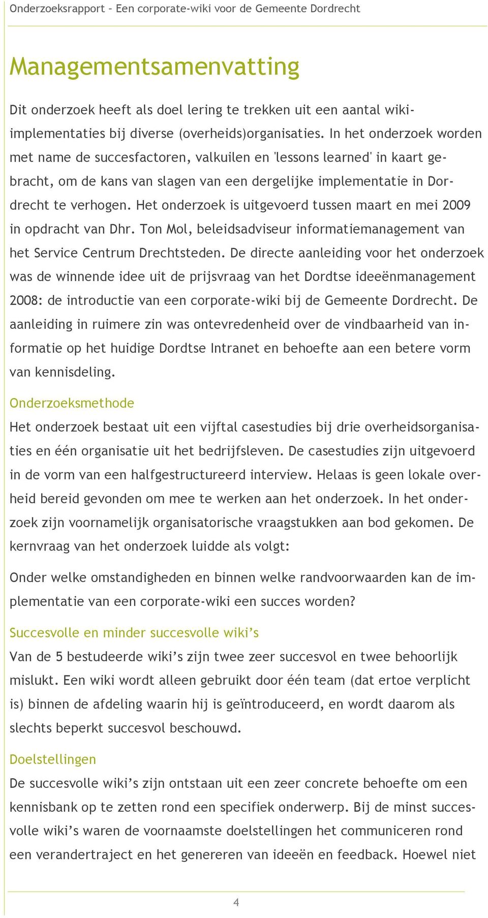 Het onderzoek is uitgevoerd tussen maart en mei 2009 in opdracht van Dhr. Ton Mol, beleidsadviseur informatiemanagement van het Service Centrum Drechtsteden.