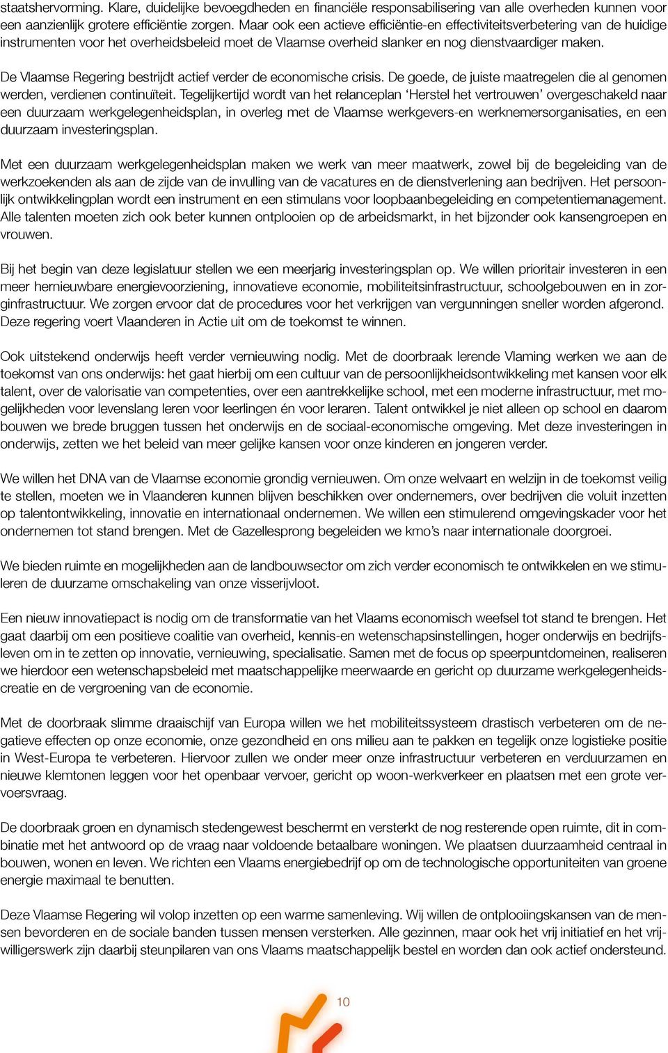 De Vlaamse Regering bestrijdt actief verder de economische crisis. De goede, de juiste maatregelen die al genomen werden, verdienen continuïteit.