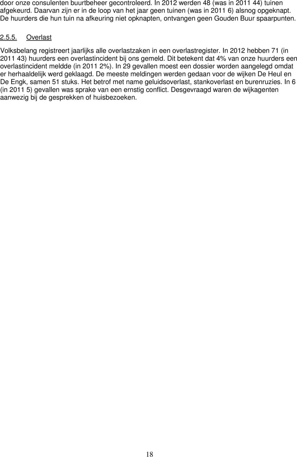 In 2012 hebben 71 (in 2011 43) huurders een overlastincident bij ons gemeld. Dit betekent dat 4% van onze huurders een overlastincident meldde (in 2011 2%).