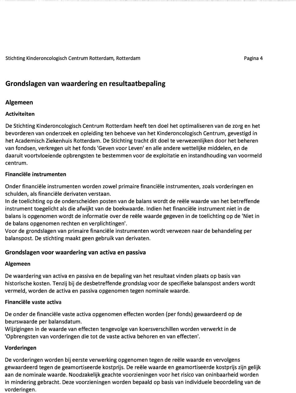 De Stichting tracht dit doel te verwezenlijken door het beheren van fondsen, verkregen uit het fonds 'Geven voor Leven' en aile andere wettelijke middelen, en de daaruit voortvloeiende opbrengsten te