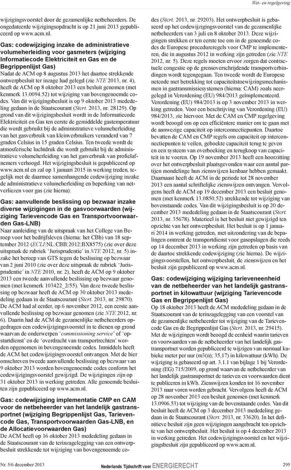 Gas: codewijziging inzake de administratieve volumeherleiding voor gasmeters (wijziging Informatiecode Elektriciteit en Gas en de Begrippenlijst Gas) Nadat de ACM op 8 augustus 2013 het daartoe