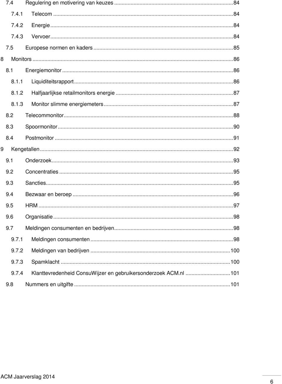 1 Onderzoek... 93 9.2 Concentraties... 95 9.3 Sancties... 95 9.4 Bezwaar en beroep... 96 9.5 HRM... 97 9.6 Organisatie... 98 9.7 Meldingen consumenten en bedrijven... 98 9.7.1 Meldingen consumenten.