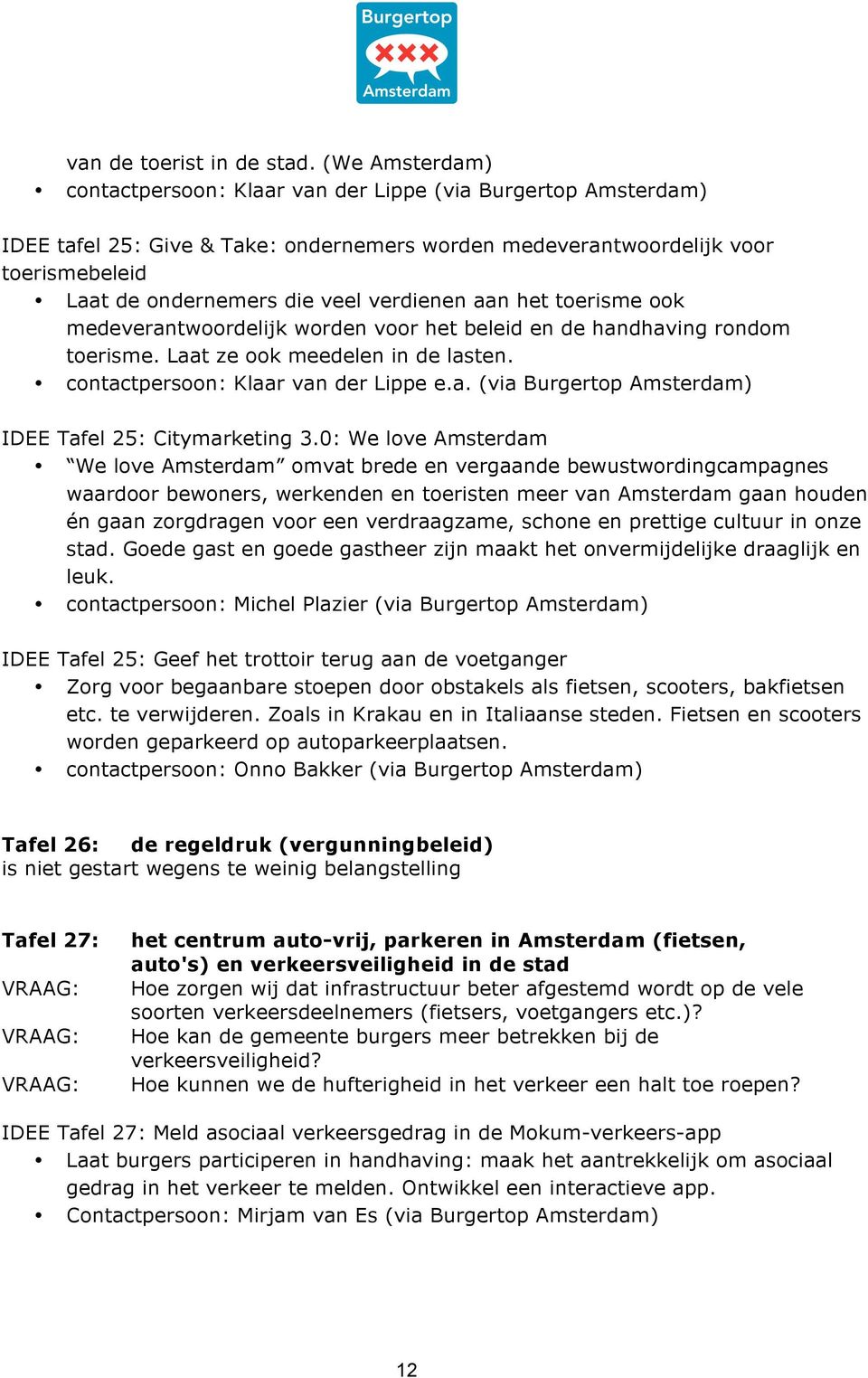 verdienen aan het toerisme ook medeverantwoordelijk worden voor het beleid en de handhaving rondom toerisme. Laat ze ook meedelen in de lasten. contactpersoon: Klaar van der Lippe e.a. (via Burgertop Amsterdam) IDEE Tafel 25: Citymarketing 3.