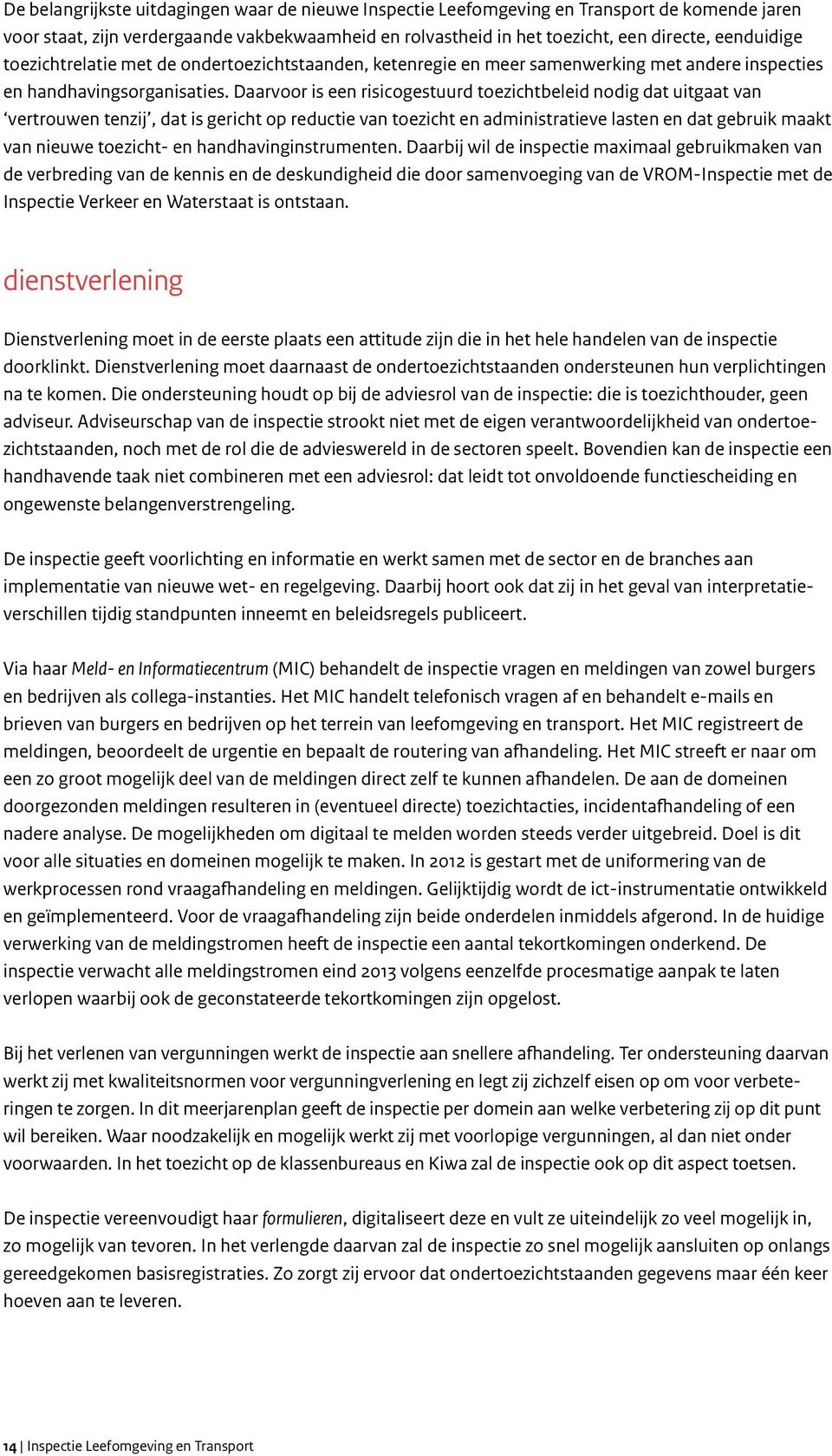 Daarvoor is een risicogestuurd toezichtbeleid nodig dat uitgaat van vertrouwen tenzij, dat is gericht op reductie van toezicht en administratieve lasten en dat gebruik maakt van nieuwe toezicht- en