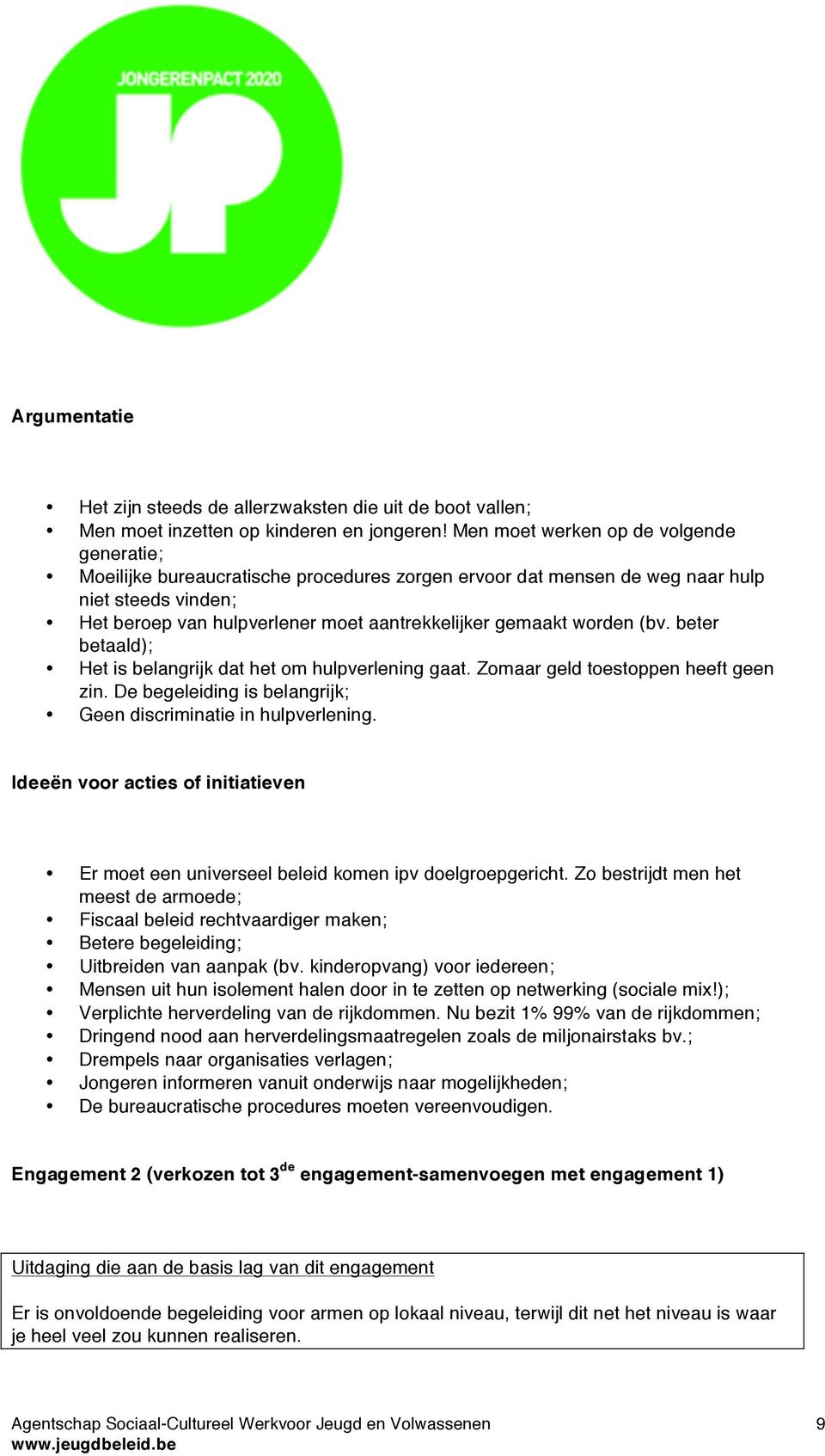 worden (bv. beter betaald); Het is belangrijk dat het om hulpverlening gaat. Zomaar geld toestoppen heeft geen zin. De begeleiding is belangrijk; Geen discriminatie in hulpverlening.