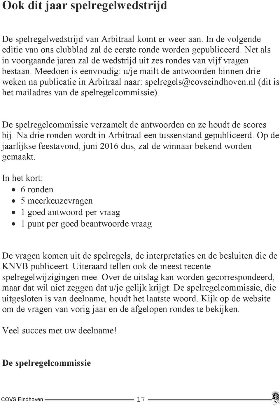 Meedoen is eenvoudig: u/je mailt de antwoorden binnen drie weken na publicatie in Arbitraal naar: spelregels@covseindhoven.nl (dit is het mailadres van de spelregelcommissie).