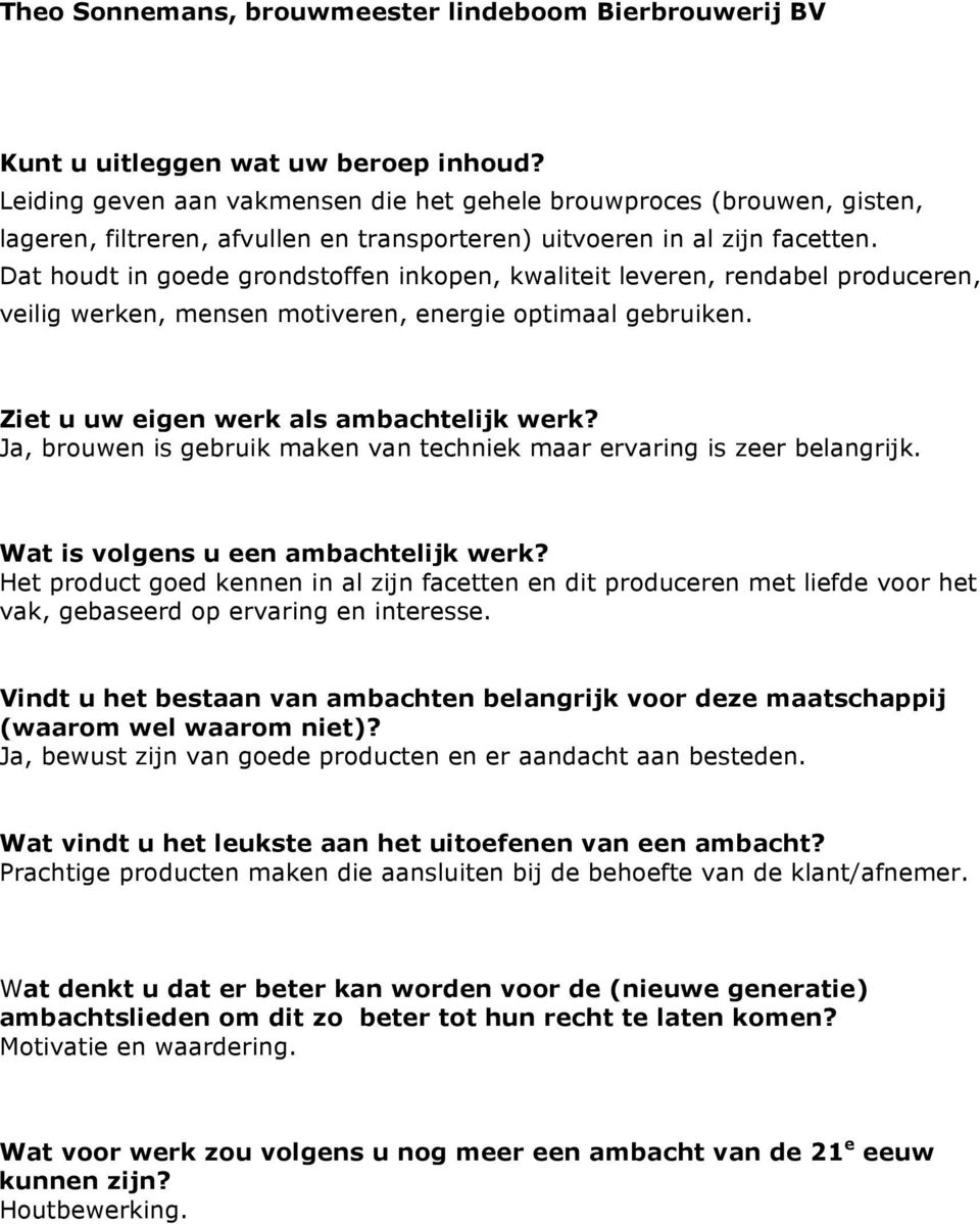 Dat houdt in goede grondstoffen inkopen, kwaliteit leveren, rendabel produceren, veilig werken, mensen motiveren, energie optimaal gebruiken. Ziet u uw eigen werk als ambachtelijk werk?