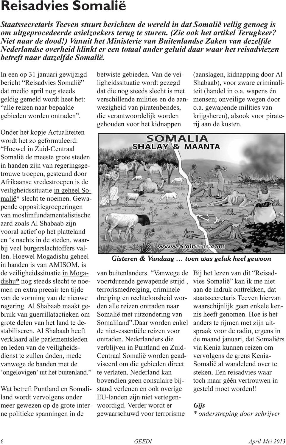 In een op 31 januari gewijzigd bericht Reisadvies Somalië dat medio april nog steeds geldig gemeld wordt heet het: alle reizen naar bepaalde gebieden worden ontraden.
