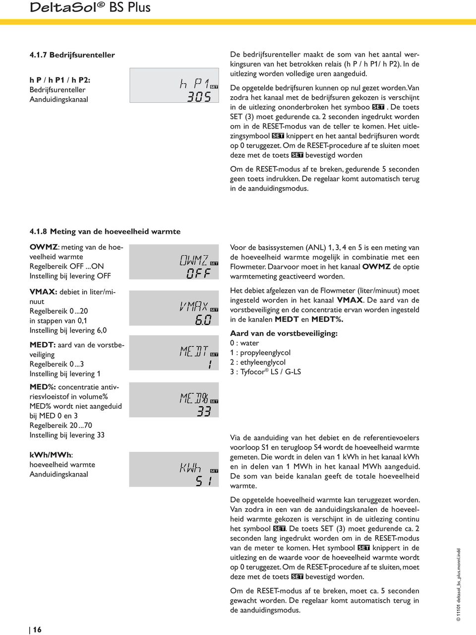 Van zodra het kanaal met de bedrijfsuren gekozen is verschijnt in de uitlezing ononderbroken het symboo. De toets SET (3) moet gedurende ca.