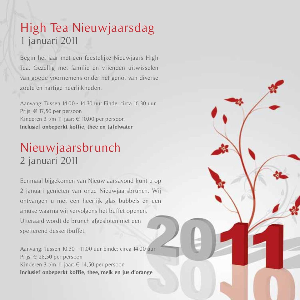 30 uur Prijs: 17,50 per persoon Kinderen 3 t/m 11 jaar: 10,00 per persoon Inclusief onbeperkt koffie, thee en tafelwater Nieuwjaarsbrunch 2 januari 2011 Eenmaal bijgekomen van Nieuwjaarsavond kunt u