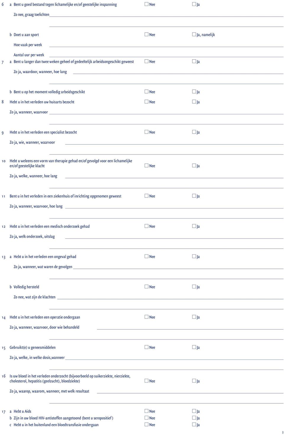 bezocht Nee Ja Zo ja, wanneer, waarvoor 9 Hebt u in het verleden een specialist bezocht Nee Ja Zo ja, wie, wanneer, waarvoor 10 Hebt u weleens een vorm van therapie gehad en/of gevolgd voor een