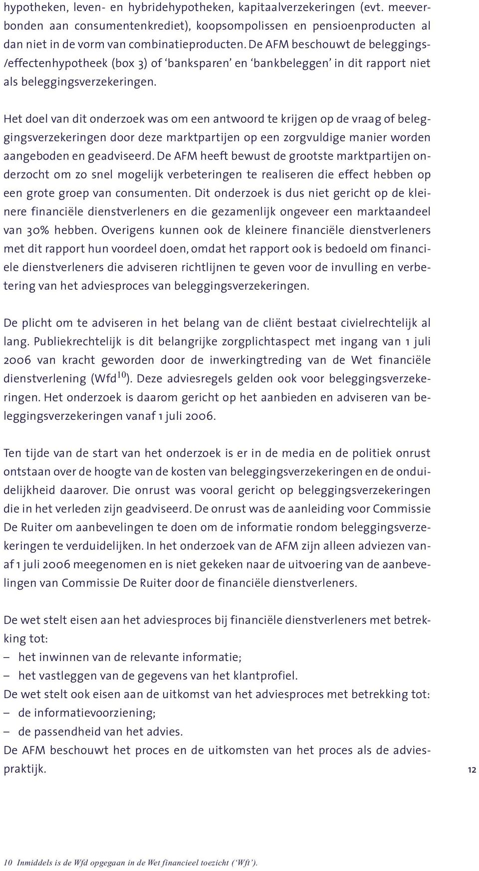 Het doel van dit onderzoek was om een antwoord te krijgen op de vraag of beleggingsverzekeringen door deze marktpartijen op een zorgvuldige manier worden aangeboden en geadviseerd.