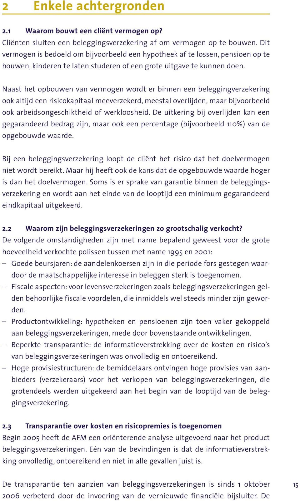 Naast het opbouwen van vermogen wordt er binnen een beleggingverzekering ook altijd een risicokapitaal meeverzekerd, meestal overlijden, maar bijvoorbeeld ook arbeidsongeschiktheid of werkloosheid.