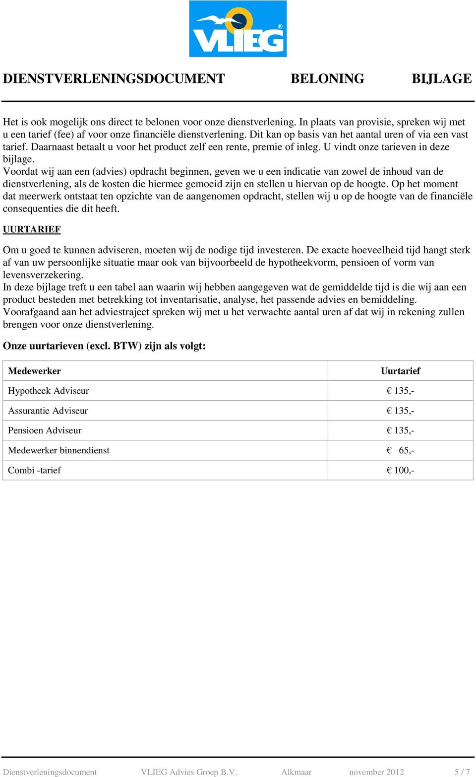 Voordat wij aan een (advies) opdracht beginnen, geven we u een indicatie van zowel de inhoud van de dienstverlening, als de kosten die hiermee gemoeid zijn en stellen u hiervan op de hoogte.