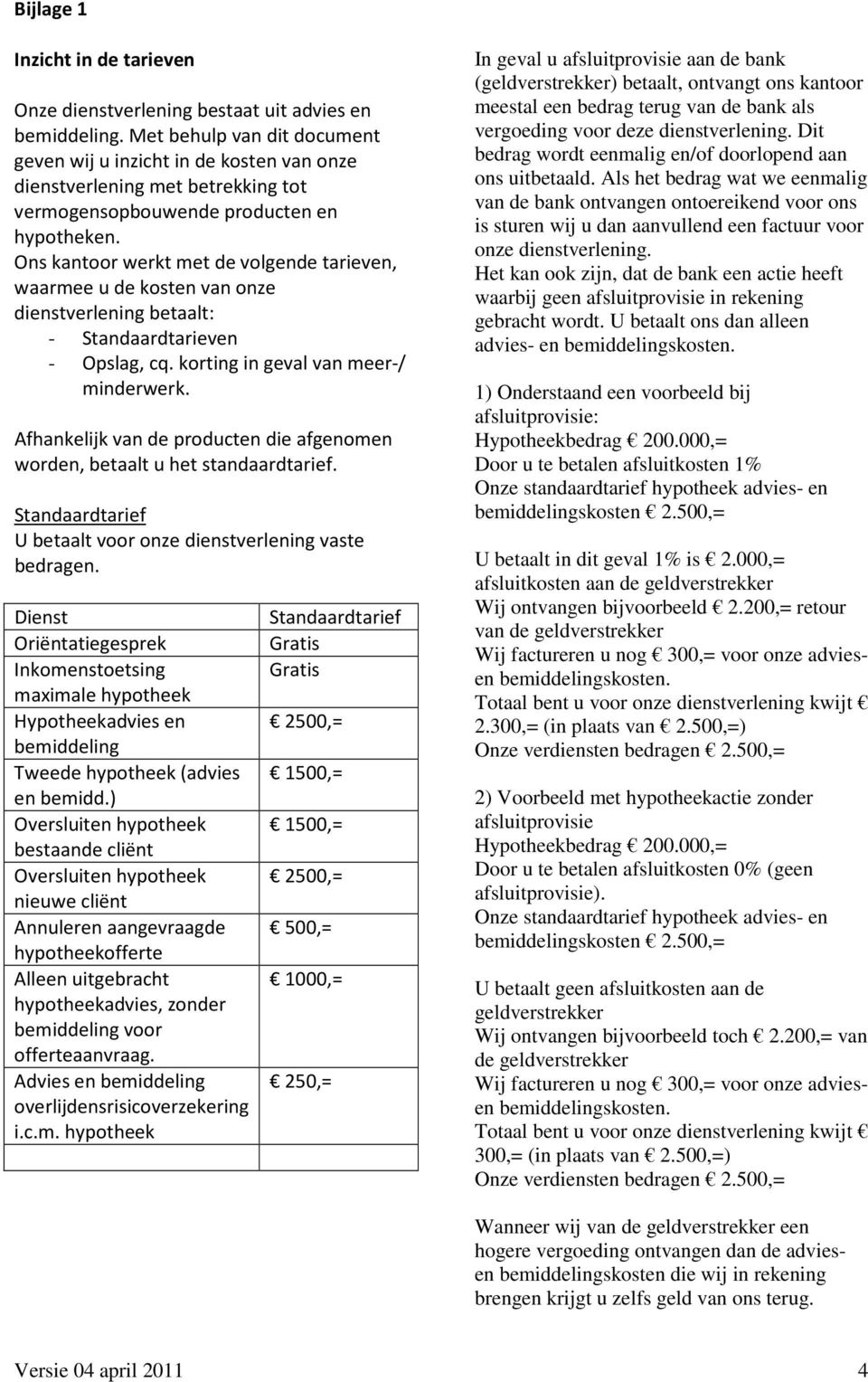 Ons kantoor werkt met de volgende tarieven, waarmee u de kosten van onze dienstverlening betaalt: - Standaardtarieven - Opslag, cq. korting in geval van meer-/ minderwerk.