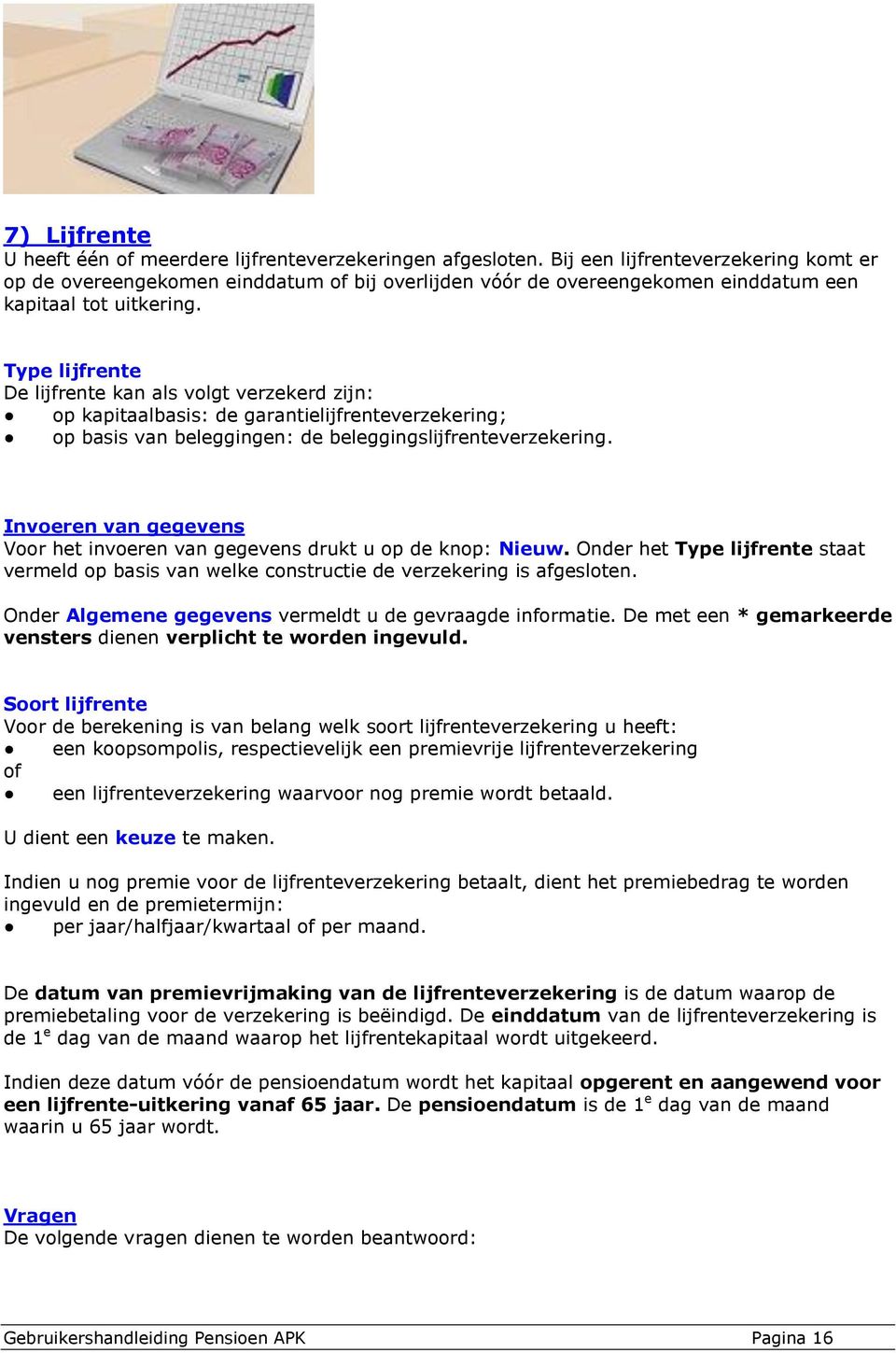 Type lijfrente De lijfrente kan als volgt verzekerd zijn: op kapitaalbasis: de garantielijfrenteverzekering; op basis van beleggingen: de beleggingslijfrenteverzekering.