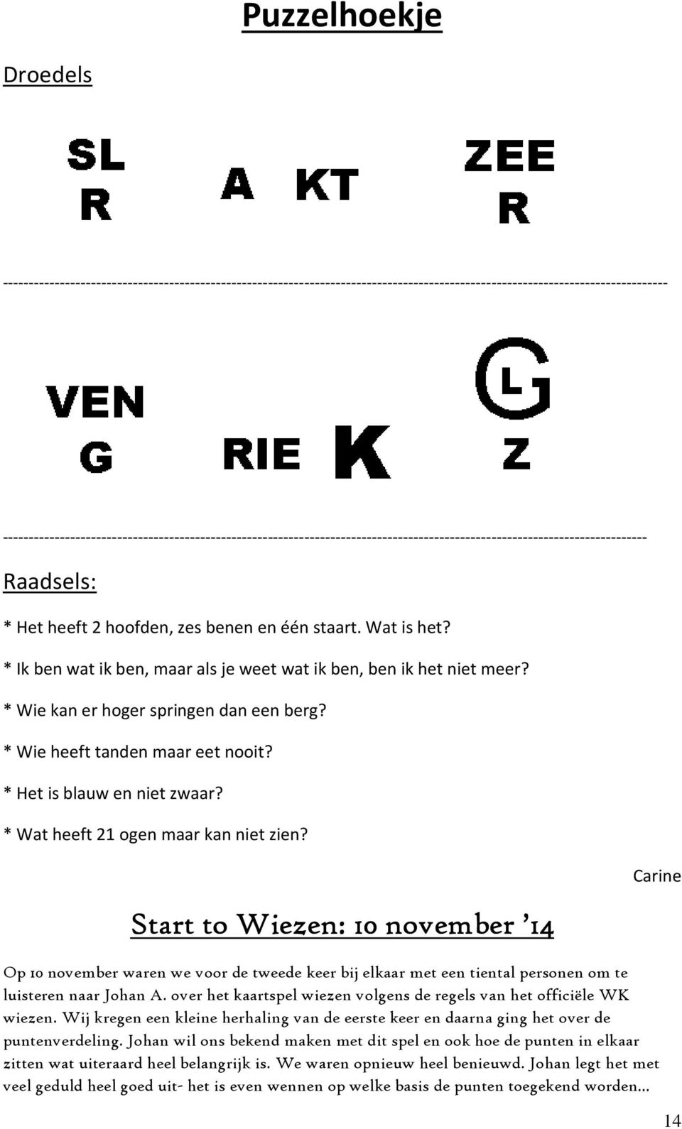 * Ik ben wat ik ben, maar als je weet wat ik ben, ben ik het niet meer? * Wie kan er hoger springen dan een berg? * Wie heeft tanden maar eet nooit? * Het is blauw en niet zwaar?