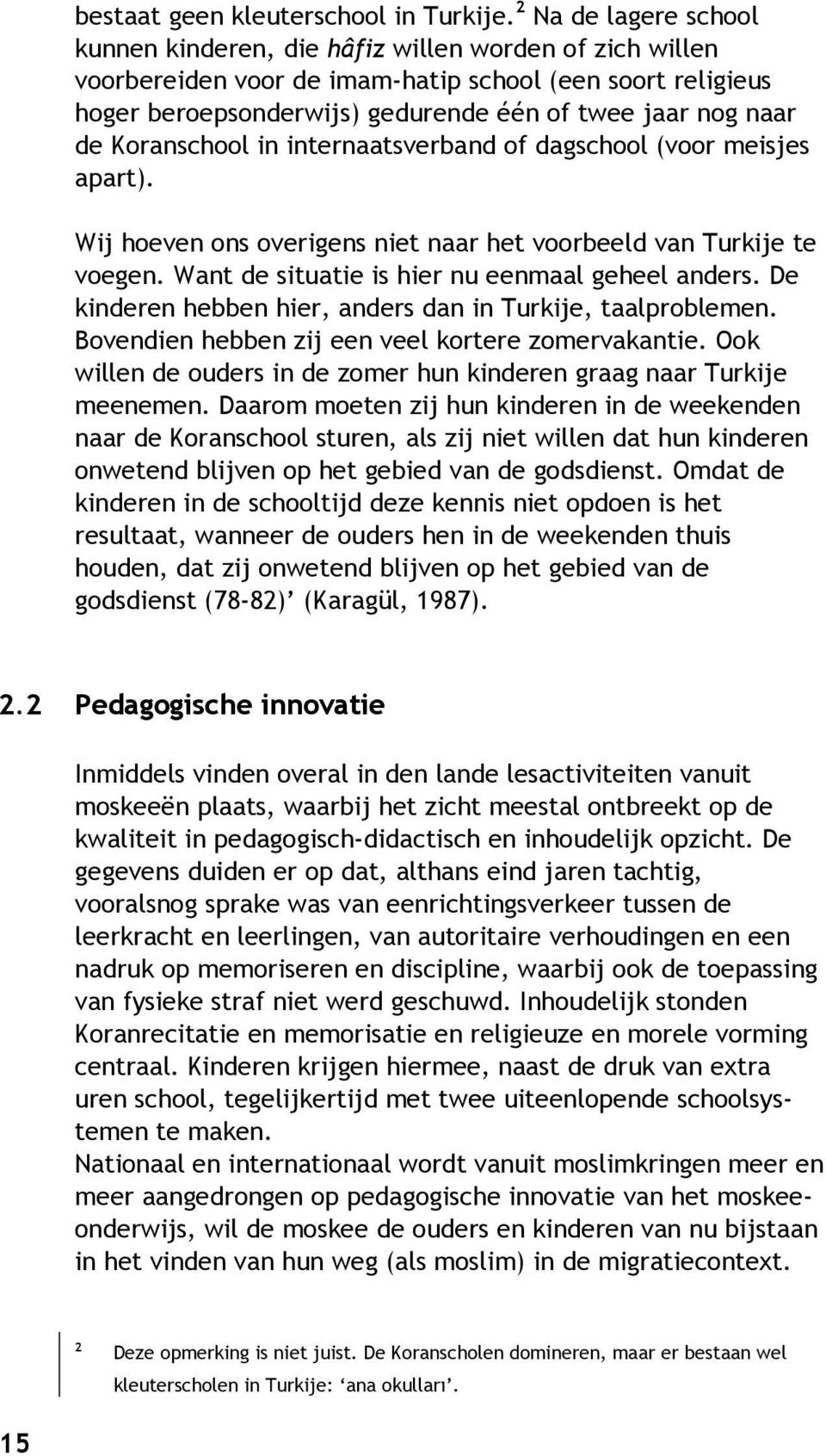 de Koranschool in internaatsverband of dagschool (voor meisjes apart). Wij hoeven ons overigens niet naar het voorbeeld van Turkije te voegen. Want de situatie is hier nu eenmaal geheel anders.