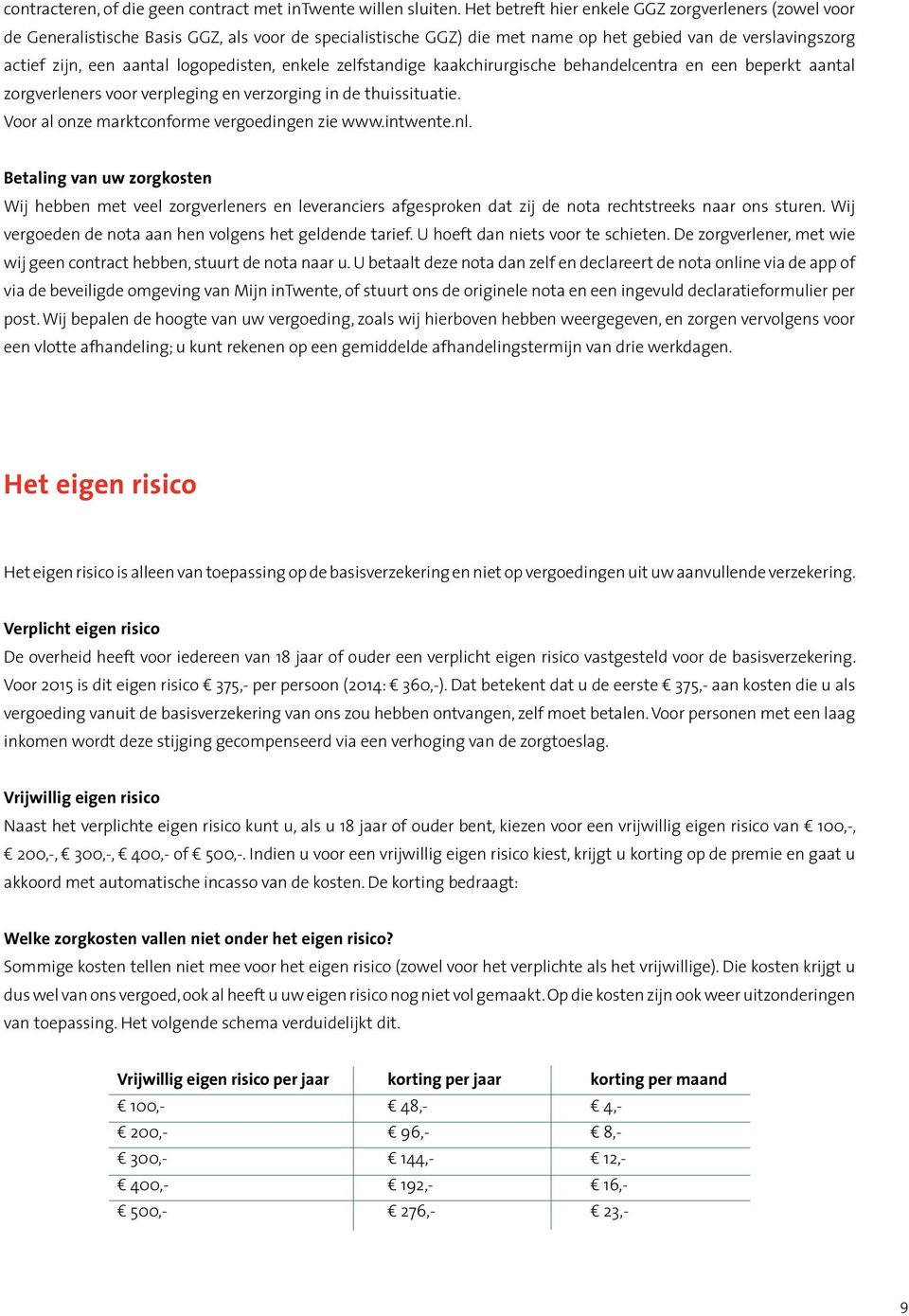 logopedisten, enkele zelfstandige kaakchirurgische behandelcentra en een beperkt aantal zorgverleners voor verpleging en verzorging in de thuissituatie.