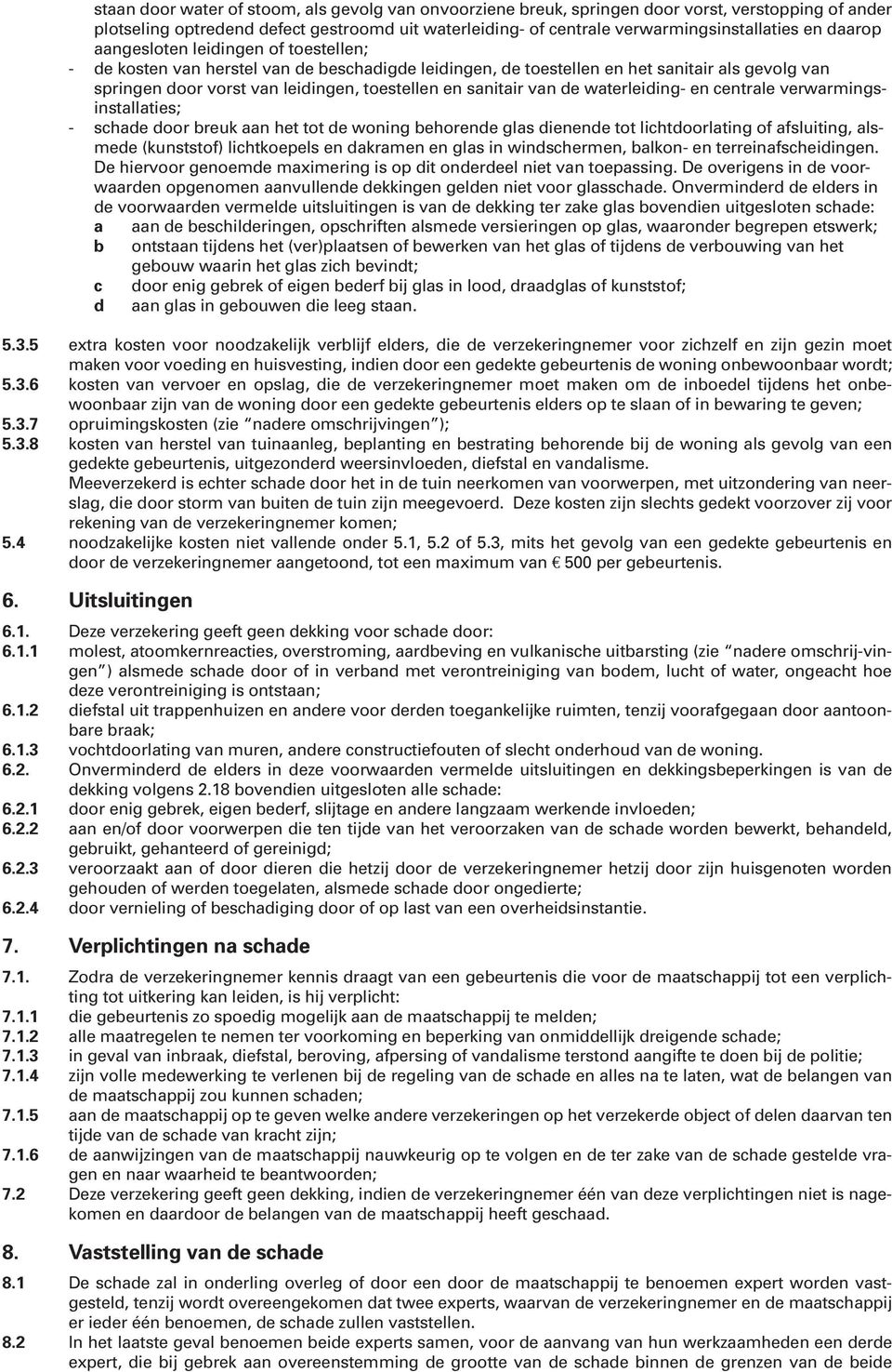 sanitair van de waterleiding- en centrale verwarmingsinstallaties; - schade door breuk aan het tot de woning behorende glas dienende tot lichtdoorlating of afsluiting, alsmede (kunststof)