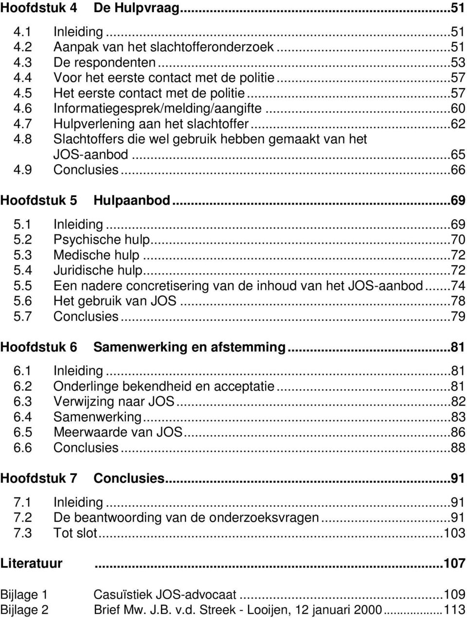 9 Conclusies...66 Hoofdstuk 5 Hulpaanbod...69 5.1 Inleiding...69 5.2 Psychische hulp...70 5.3 Medische hulp...72 5.4 Juridische hulp...72 5.5 Een nadere concretisering van de inhoud van het JOS-aanbod.